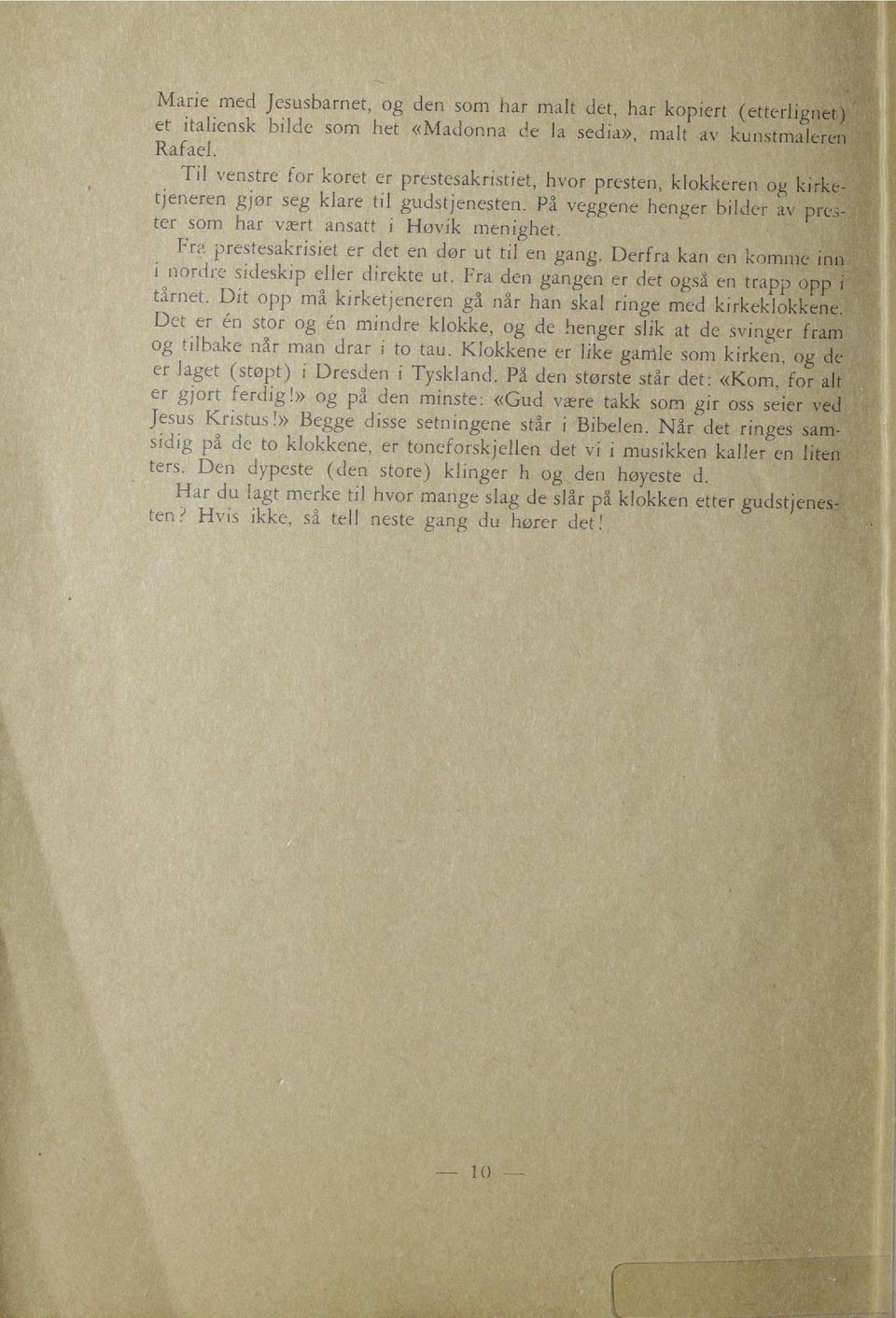 Fra prestesakrisiet er det en dør ut til en gang. Derfrå kan en kol i nordre sideskip eller direkte ut. Fra den gangen er det også en trapp tårnet.