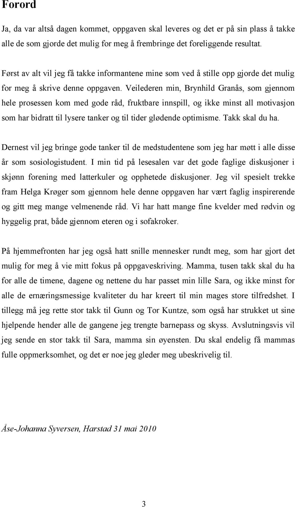 Veilederen min, Brynhild Granås, som gjennom hele prosessen kom med gode råd, fruktbare innspill, og ikke minst all motivasjon som har bidratt til lysere tanker og til tider glødende optimisme.