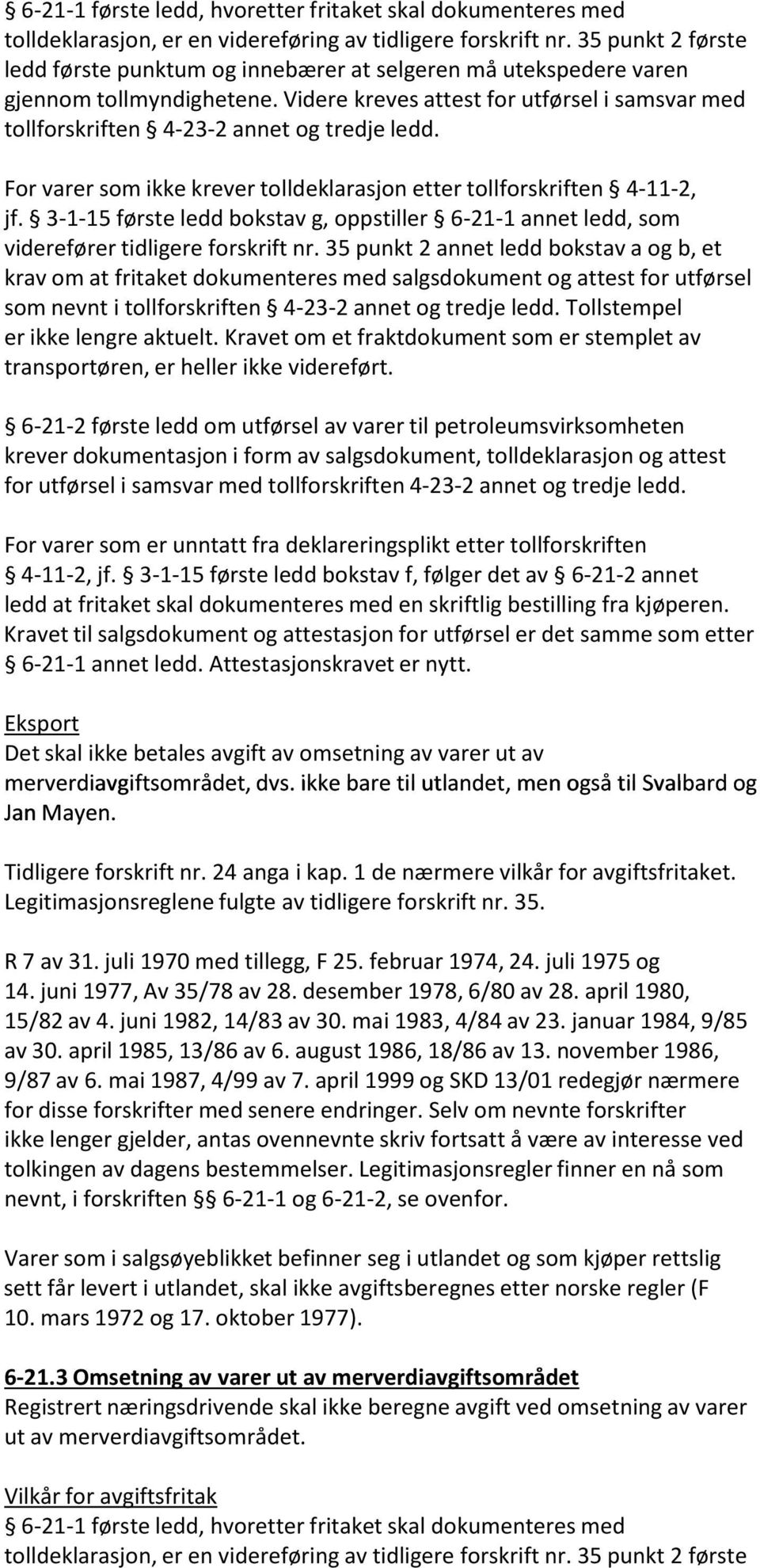 Videre kreves attest for utførsel i samsvar med tollforskriften 4 23 2 annet og tredje ledd. For varer som ikke krever tolldeklarasjon etter tollforskriften 4 11 2, jf.