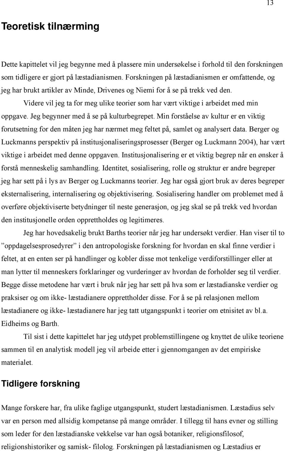 Videre vil jeg ta for meg ulike teorier som har vært viktige i arbeidet med min oppgave. Jeg begynner med å se på kulturbegrepet.