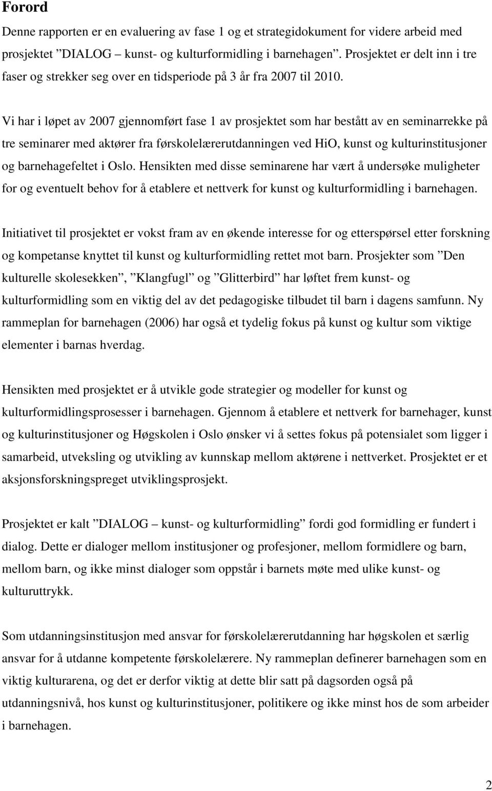 Vi har i løpet av 2007 gjennomført fase 1 av prosjektet som har bestått av en seminarrekke på tre seminarer med aktører fra førskolelærerutdanningen ved HiO, kunst og kulturinstitusjoner og