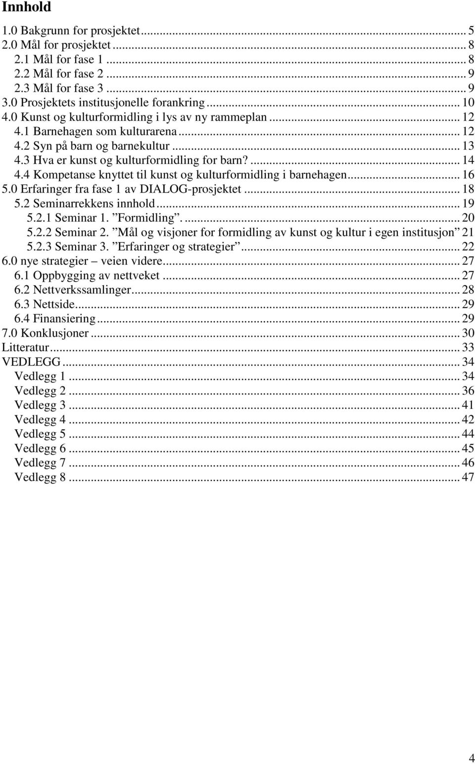 4 Kompetanse knyttet til kunst og kulturformidling i barnehagen... 16 5.0 Erfaringer fra fase 1 av DIALOG-prosjektet... 18 5.2 Seminarrekkens innhold... 19 5.2.1 Seminar 1. Formidling.... 20 5.2.2 Seminar 2.