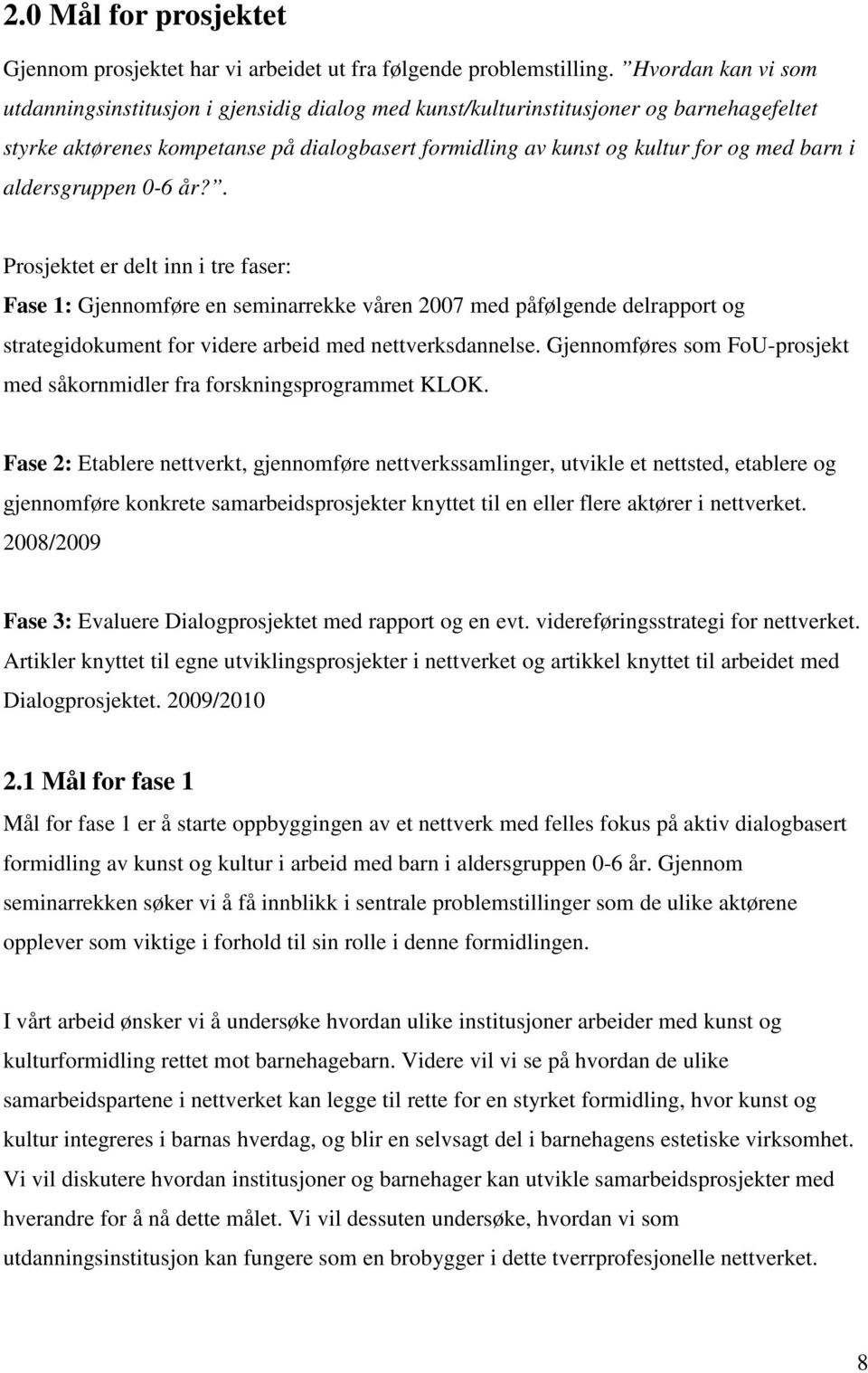 i aldersgruppen 0-6 år?. Prosjektet er delt inn i tre faser: Fase 1: Gjennomføre en seminarrekke våren 2007 med påfølgende delrapport og strategidokument for videre arbeid med nettverksdannelse.