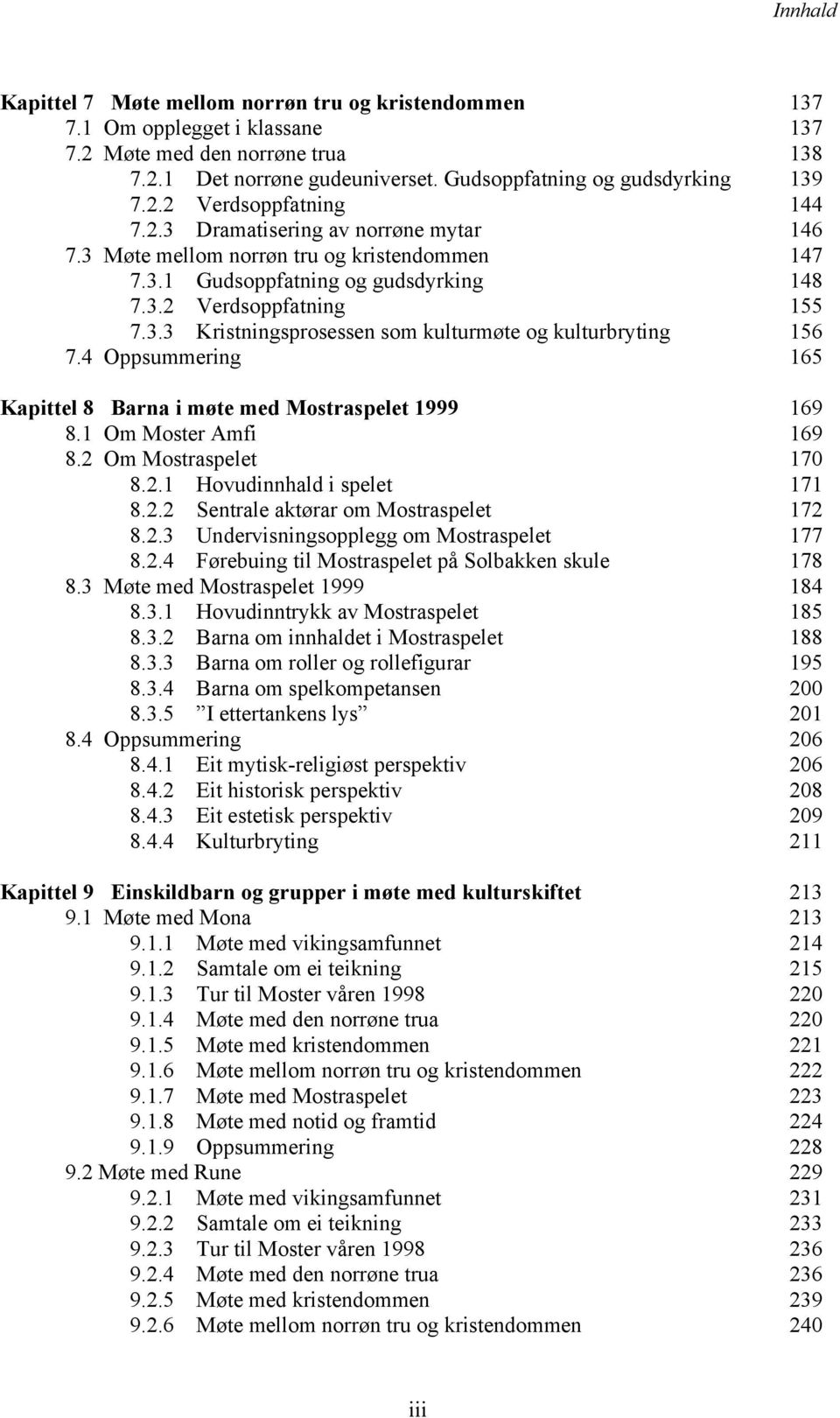 4 Oppsummering 165 Kapittel 8 Barna i møte med Mostraspelet 1999 169 8.1 Om Moster Amfi 169 8.2 Om Mostraspelet 170 8.2.1 Hovudinnhald i spelet 171 8.2.2 Sentrale aktørar om Mostraspelet 172 8.2.3 Undervisningsopplegg om Mostraspelet 177 8.