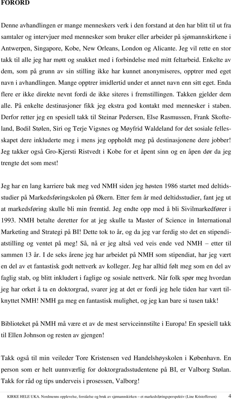 Enkelte av dem, som på grunn av sin stilling ikke har kunnet anonymiseres, opptrer med eget navn i avhandlingen. Mange opptrer imidlertid under et annet navn enn sitt eget.