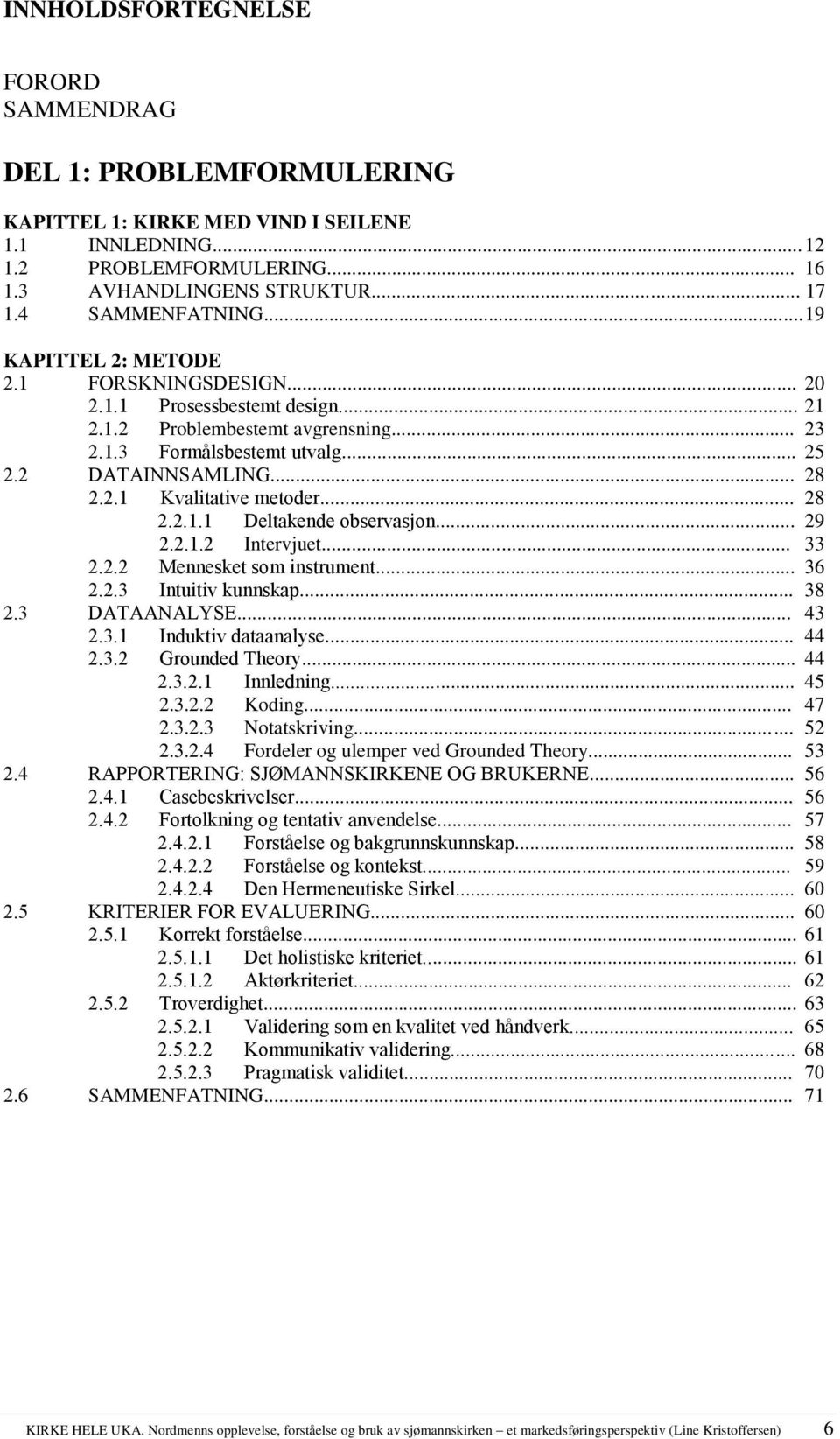 2.1 Kvalitative metoder... 28 2.2.1.1 Deltakende observasjon... 29 2.2.1.2 Intervjuet... 33 2.2.2 Mennesket som instrument... 36 2.2.3 Intuitiv kunnskap... 38 2.3 DATAANALYSE... 43 2.3.1 Induktiv dataanalyse.