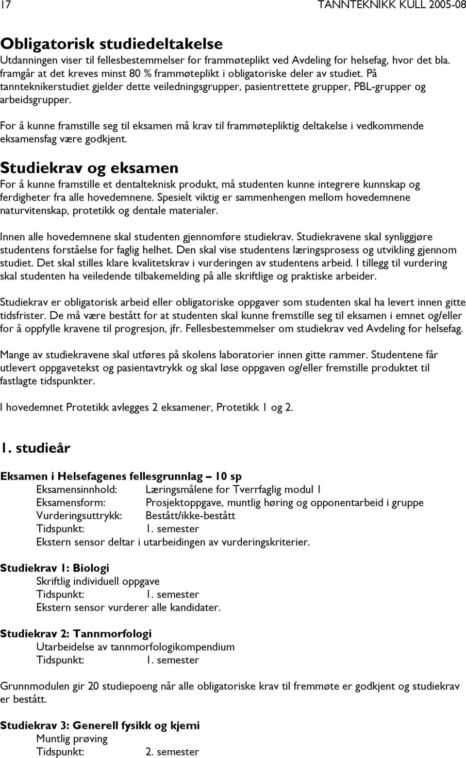 For å kunne framstille seg til eksamen må krav til frammøtepliktig deltakelse i vedkommende eksamensfag være godkjent.