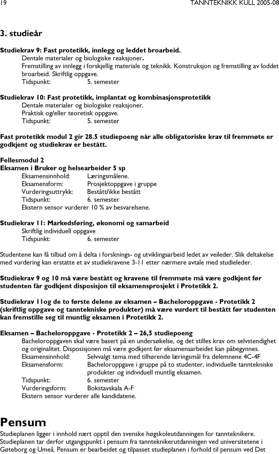 semester Studiekrav 10: Fast protetikk, implantat og kombinasjonsprotetikk Dentale materialer og biologiske reaksjoner. Praktisk og/eller teoretisk oppgave. Tidspunkt: 5.