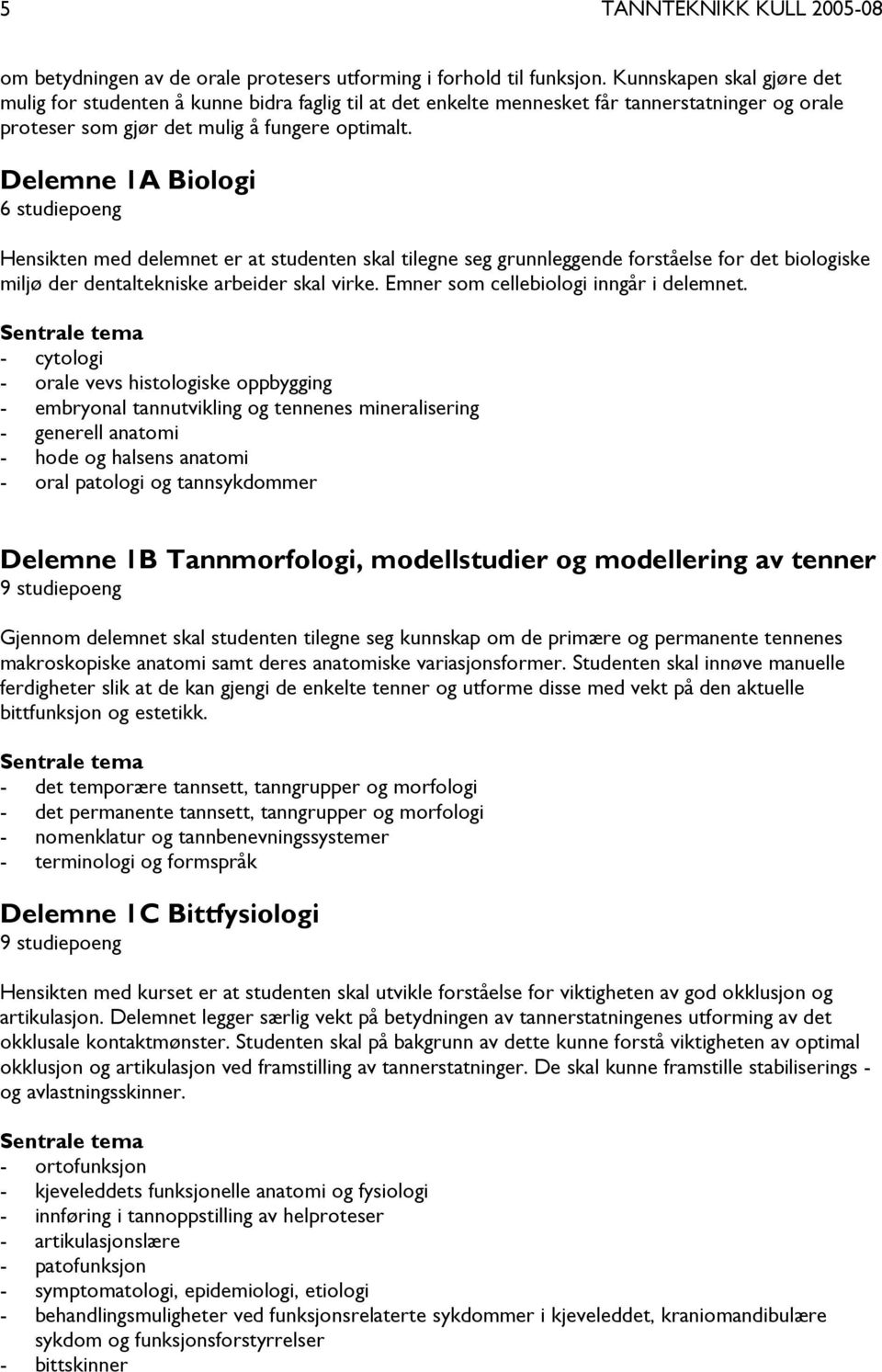 Delemne 1A Biologi 6 studiepoeng Hensikten med delemnet er at studenten skal tilegne seg grunnleggende forståelse for det biologiske miljø der dentaltekniske arbeider skal virke.