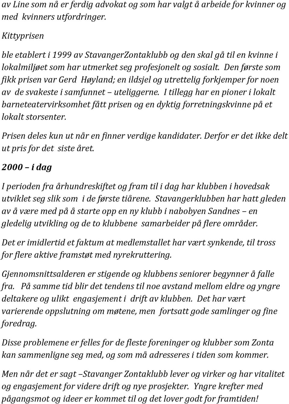 Den første som fikk prisen var Gerd Høyland; en ildsjel og utrettelig forkjemper for noen av de svakeste i samfunnet uteliggerne.