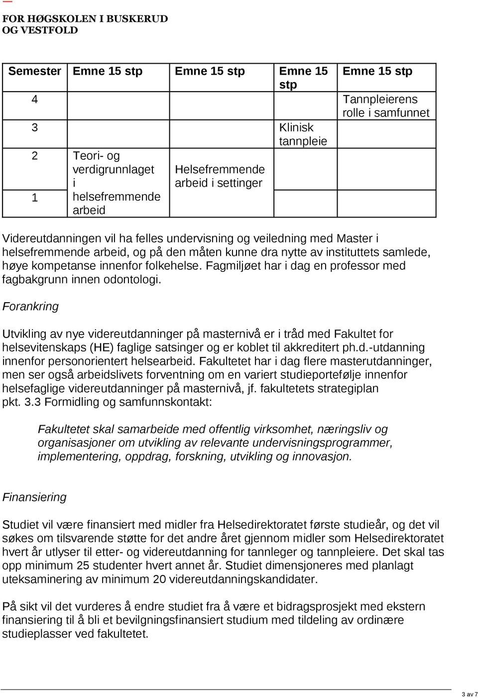 kompetanse innenfor folkehelse. Fagmiljøet har i dag en professor med fagbakgrunn innen odontologi.