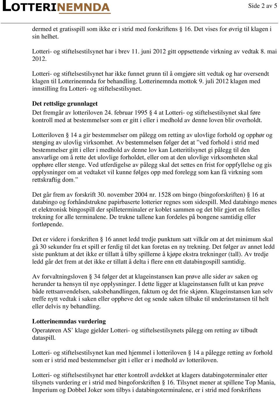 Lotterinemnda mottok 9. juli 2012 klagen med innstilling fra Lotteri- og stiftelsestilsynet. Det rettslige grunnlaget Det fremgår av lotteriloven 24.