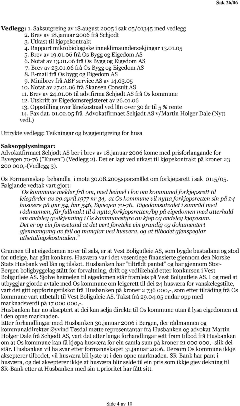 Minibrev frå ABF service AS av 14.03.05 10. Notat av 27.01.06 frå Skansen Consult AS 11. Brev av 24.01.06 til adv.firma Schjødt AS frå Os kommune 12. Utskrift av Eigedomsregisteret av 26.01.06 13.