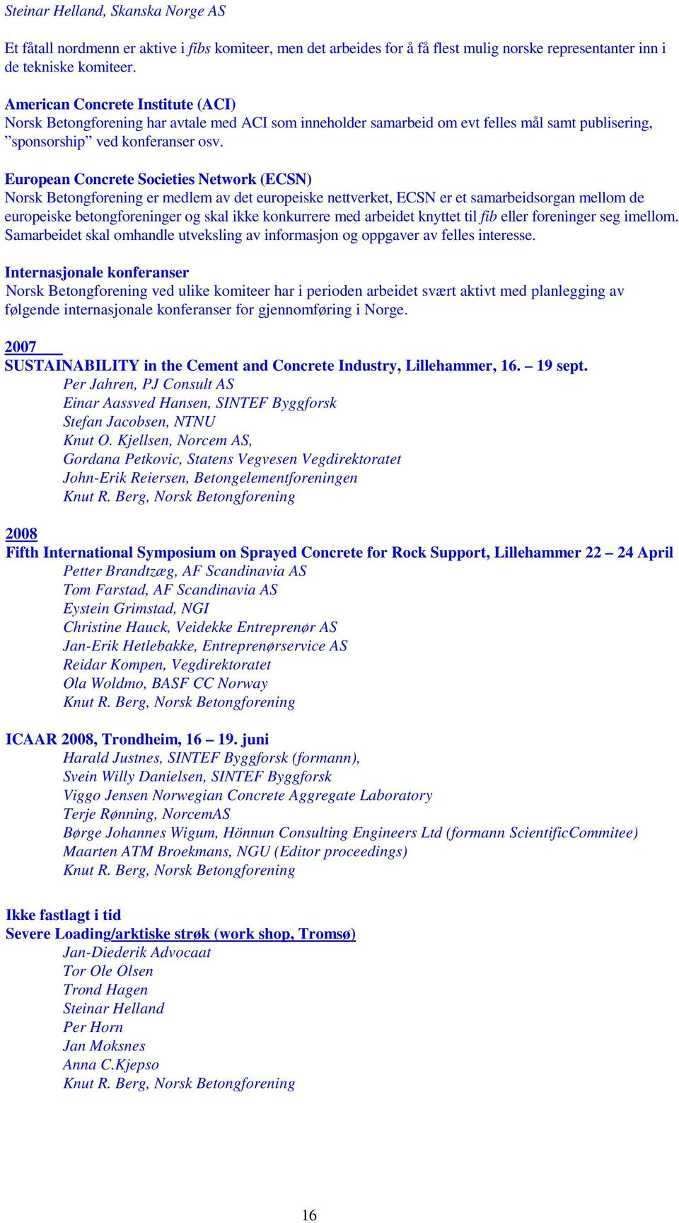 European Concrete Societies Network (ECSN) Norsk Betongforening er medlem av det europeiske nettverket, ECSN er et samarbeidsorgan mellom de europeiske betongforeninger og skal ikke konkurrere med