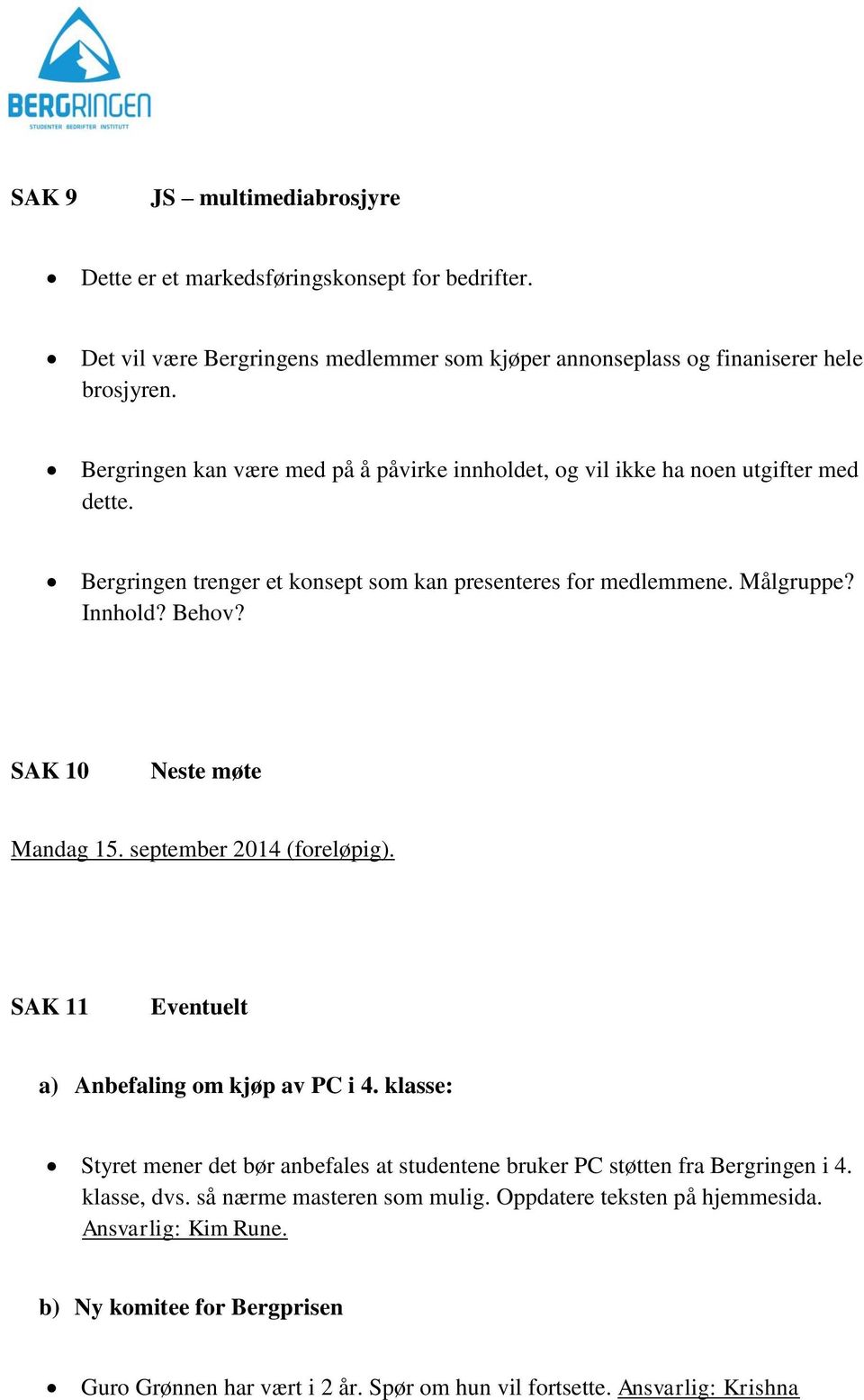 SAK 10 Neste møte Mandag 15. september 2014 (foreløpig). SAK 11 Eventuelt a) Anbefaling om kjøp av PC i 4.