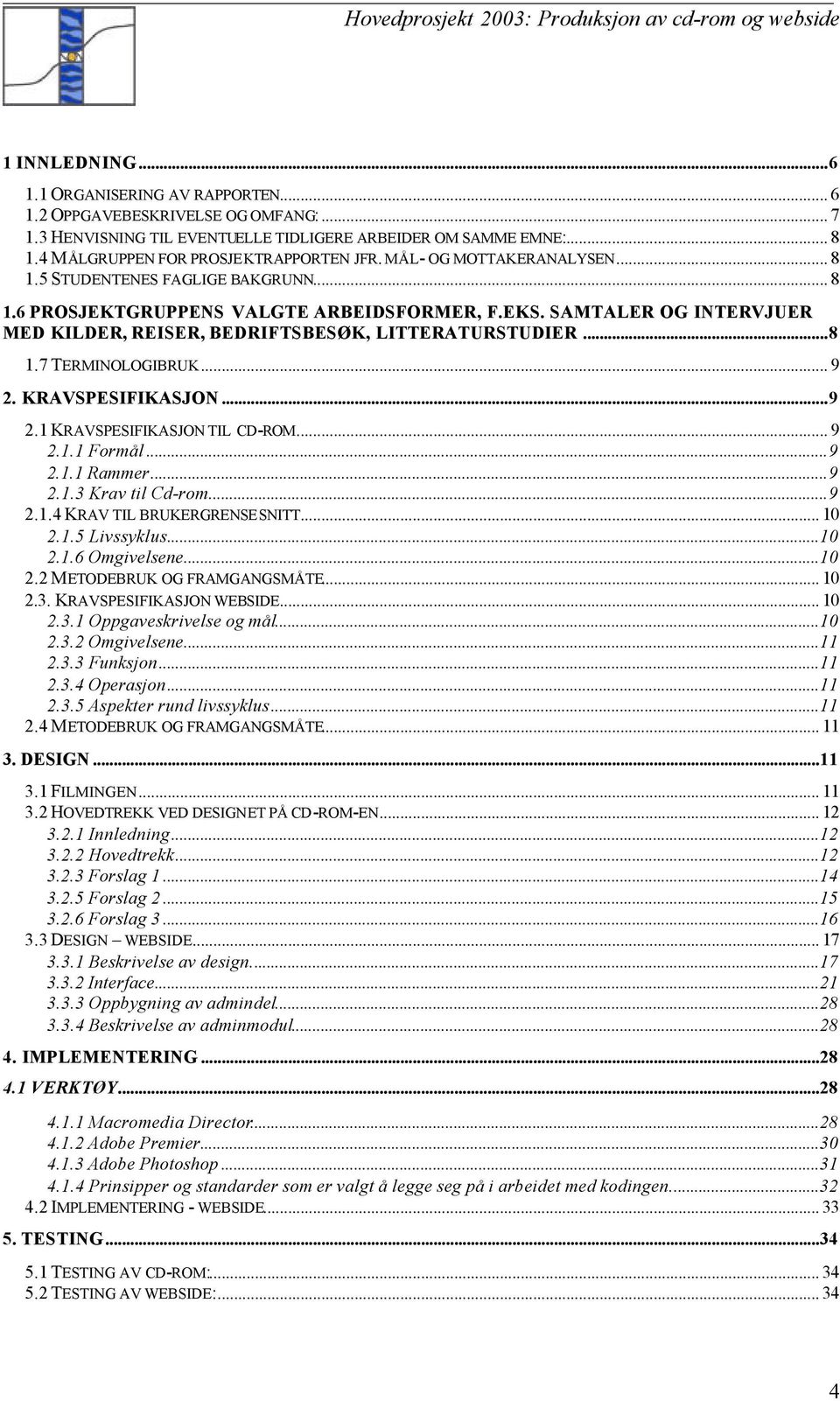 SAMTALER OG INTERVJUER MED KILDER, REISER, BEDRIFTSBESØK, LITTERATURSTUDIER...8 1.7 TERMINOLOGIBRUK... 9 2. KRAVSPESIFIKASJON...9 2.1 KRAVSPESIFIKASJON TIL CD-ROM... 9 2.1.1 Formål...9 2.1.1 Rammer.