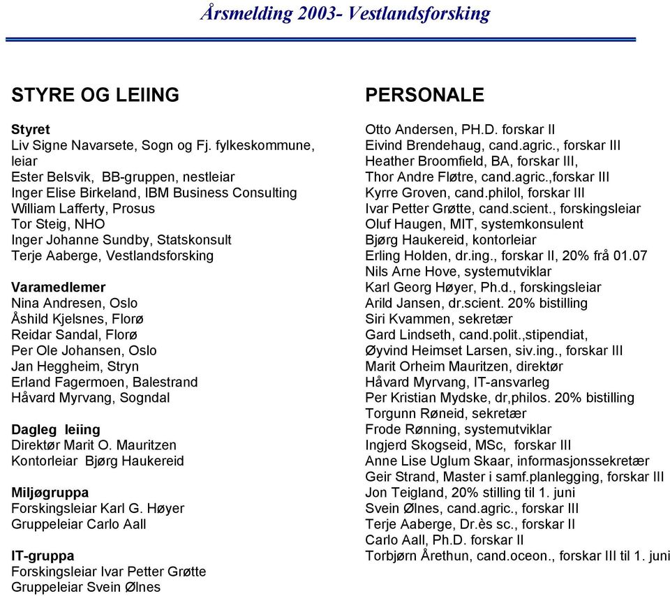 Vestlandsforsking Varamedlemer Nina Andresen, Oslo Åshild Kjelsnes, Florø Reidar Sandal, Florø Per Ole Johansen, Oslo Jan Heggheim, Stryn Erland Fagermoen, Balestrand Håvard Myrvang, Sogndal Dagleg