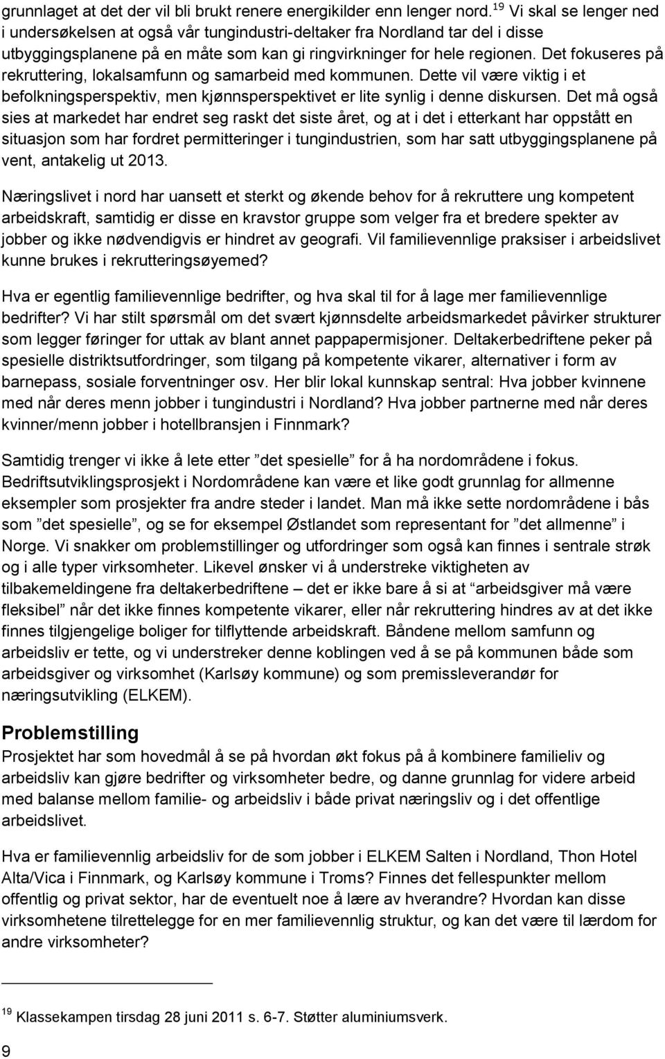 Det fokuseres på rekruttering, lokalsamfunn og samarbeid med kommunen. Dette vil være viktig i et befolkningsperspektiv, men kjønnsperspektivet er lite synlig i denne diskursen.