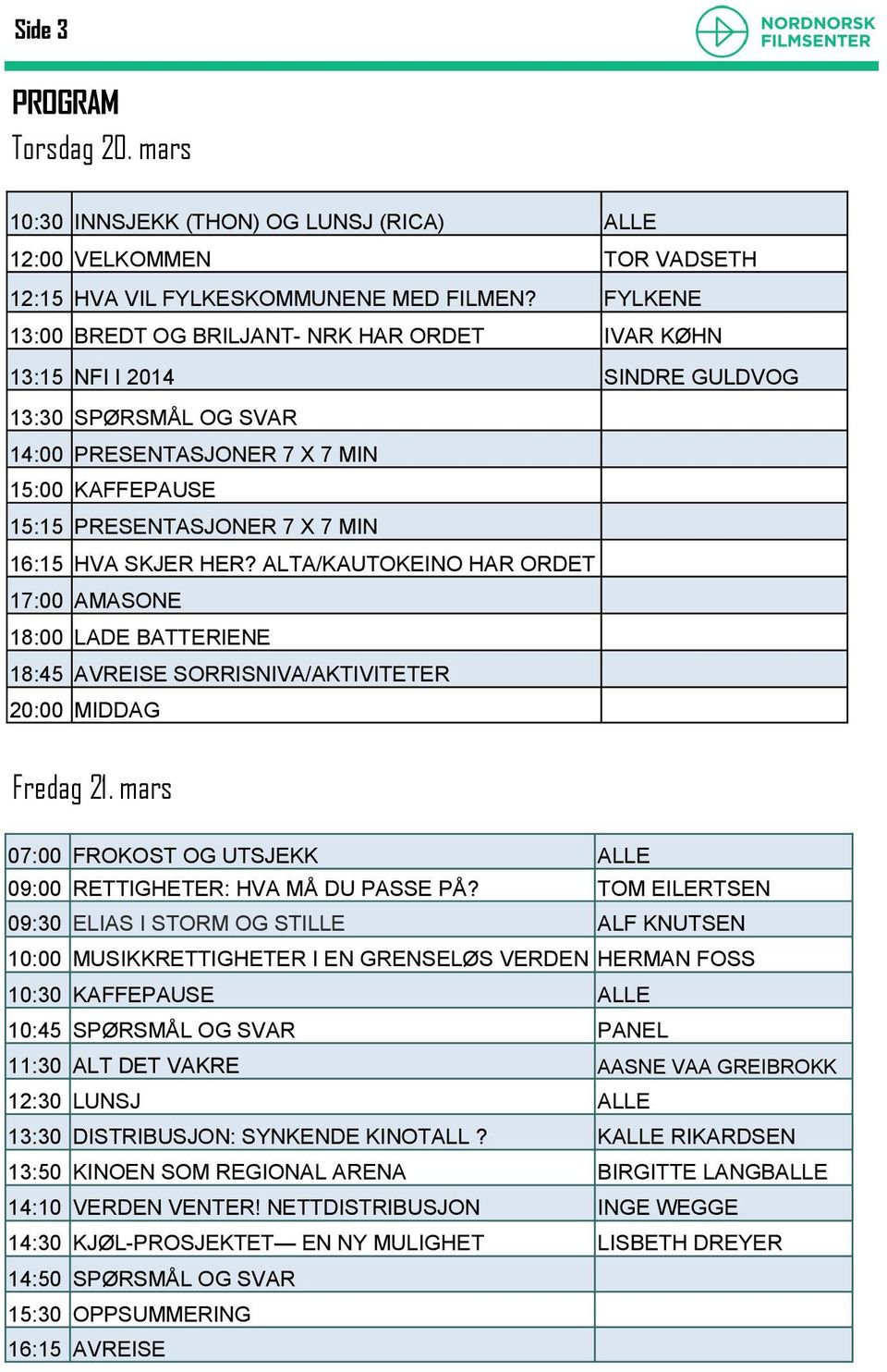 HVA SKJER HER? ALTA/KAUTOKEINO HAR ORDET 17:00 AMASONE 18:00 LADE BATTERIENE 18:45 AVREISE SORRISNIVA/AKTIVITETER 20:00 MIDDAG Fredag 21.