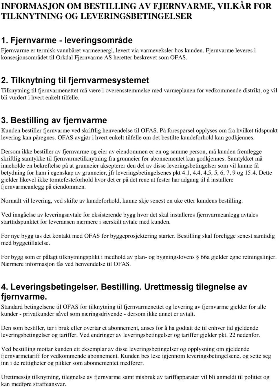 Tilknytning til fjernvarmesystemet Tilknytning til fjernvarmenettet må være i overensstemmelse med varmeplanen for vedkommende distrikt, og vil bli vurdert i hvert enkelt tilfelle. 3.