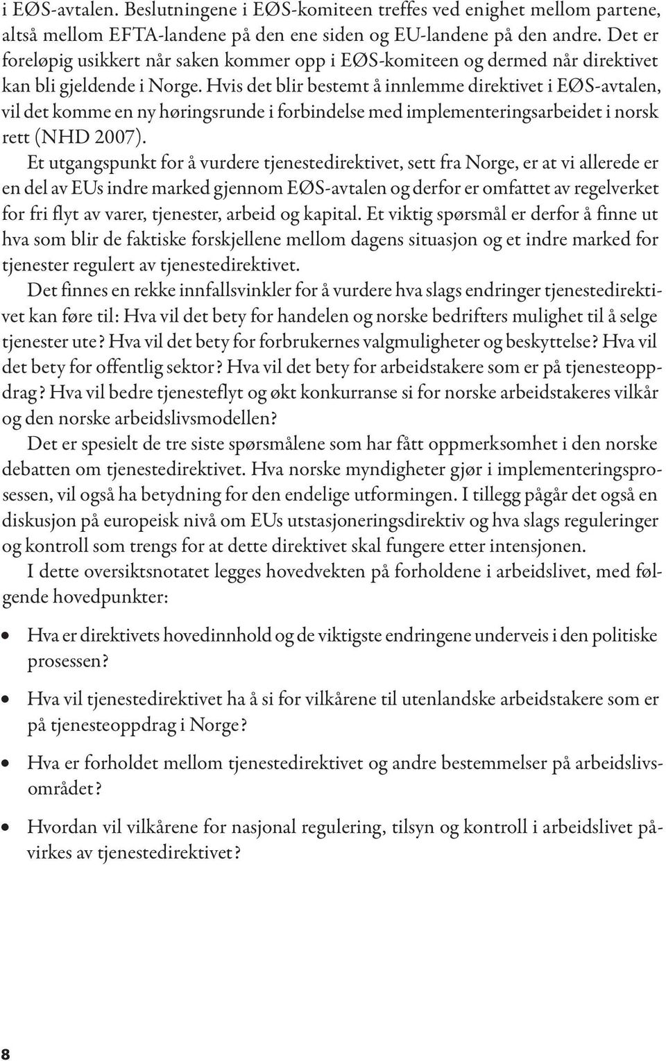 Hvis det blir bestemt å innlemme direktivet i EØS-avtalen, vil det komme en ny høringsrunde i forbindelse med implementeringsarbeidet i norsk rett (NHD 2007).