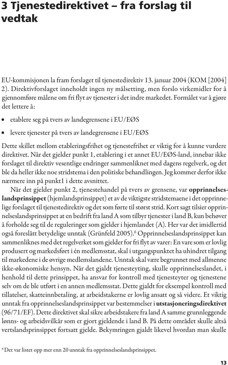 Formålet var å gjøre det lettere å: etablere seg på tvers av landegrensene i EU/EØS levere tjenester på tvers av landegrensene i EU/EØS Dette skillet mellom etableringsfrihet og tjenestefrihet er