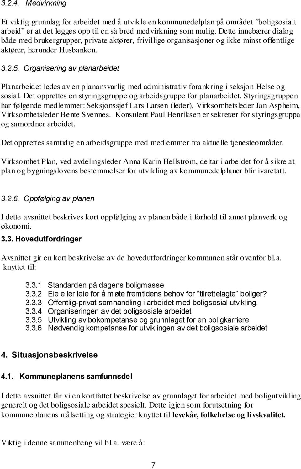 Organisering av planarbeidet Planarbeidet ledes av en planansvarlig med administrativ forankring i seksjon Helse og sosial. Det opprettes en styringsgruppe og arbeidsgruppe for planarbeidet.