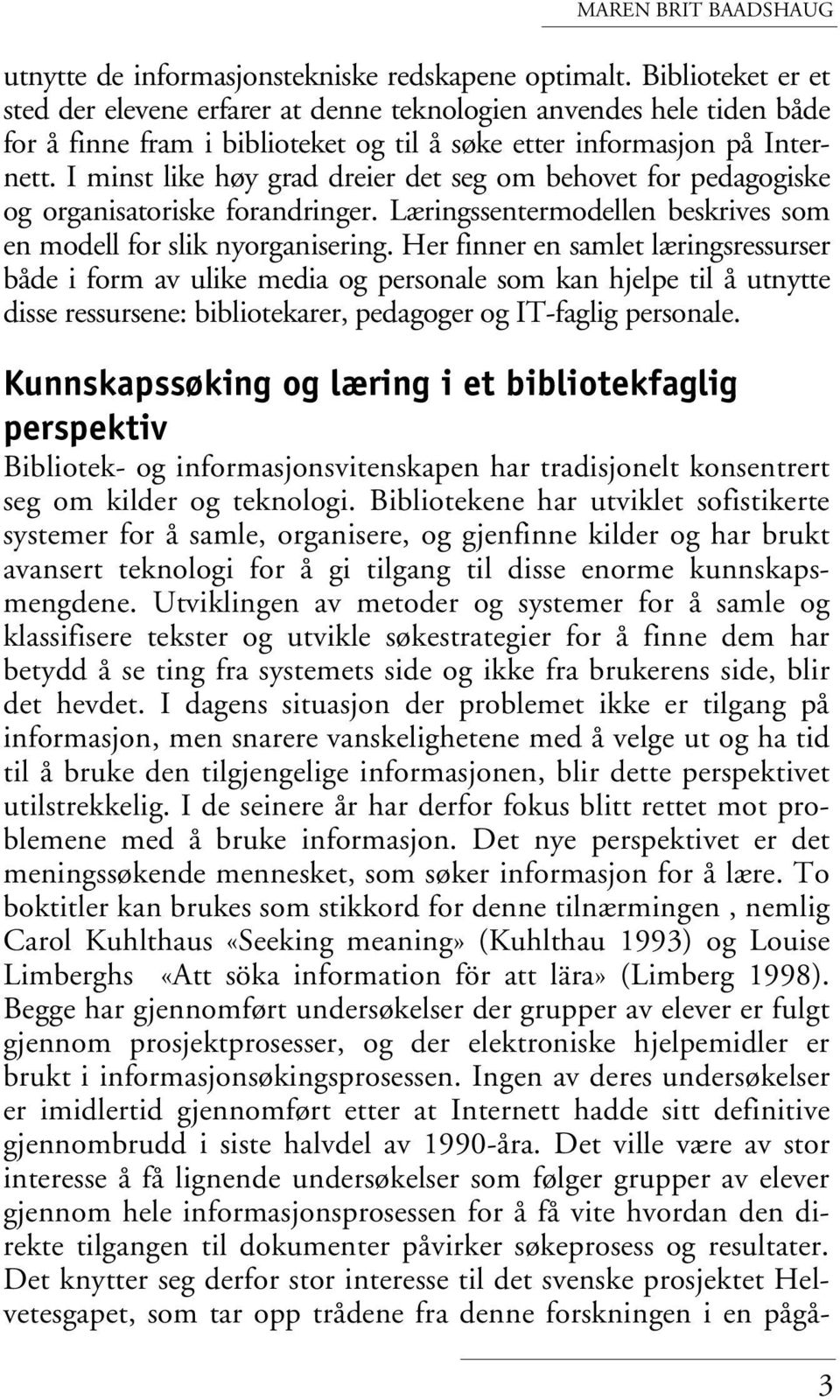 I minst like høy grad dreier det seg om behovet for pedagogiske og organisatoriske forandringer. Læringssentermodellen beskrives som en modell for slik nyorganisering.