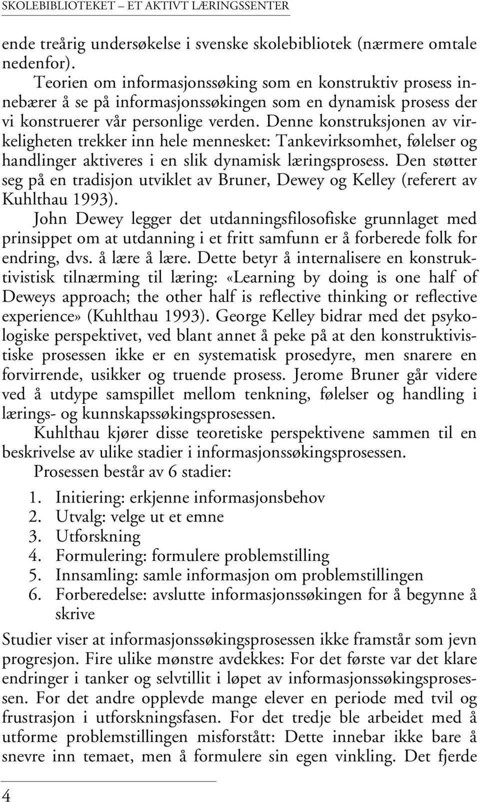 Denne konstruksjonen av virkeligheten trekker inn hele mennesket: Tankevirksomhet, følelser og handlinger aktiveres i en slik dynamisk læringsprosess.