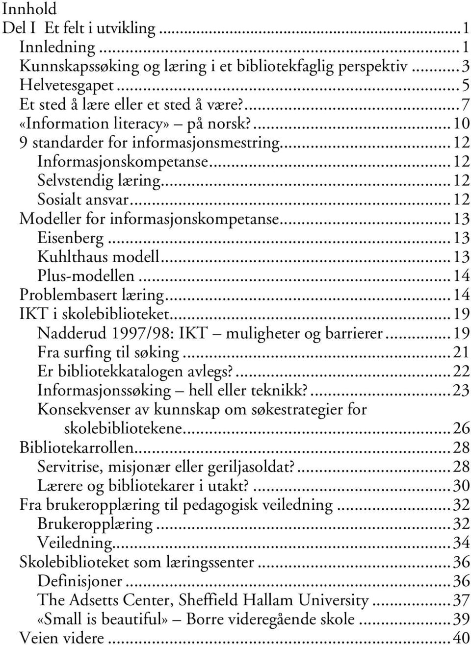 ..13 Eisenberg...13 Kuhlthaus modell...13 Plus-modellen...14 Problembasert læring...14 IKT i skolebiblioteket...19 Nadderud 1997/98: IKT muligheter og barrierer...19 Fra surfing til søking.