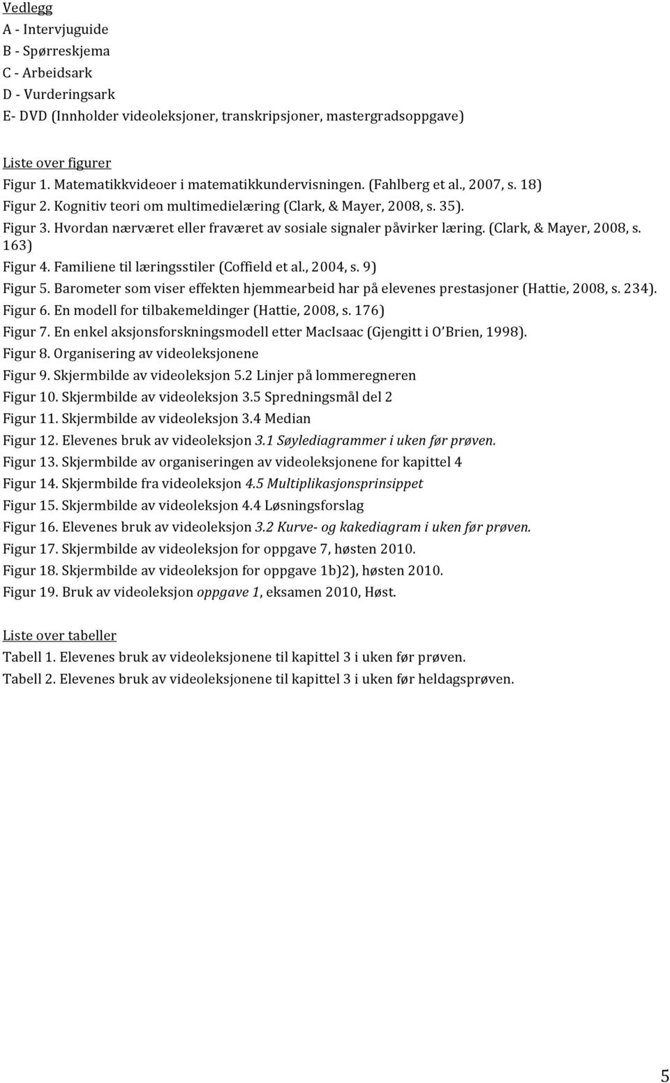 Hvordan nærværet eller fraværet av sosiale signaler påvirker læring. (Clark, & Mayer, 2008, s. 163) Figur 4. Familiene til læringsstiler (Coffield et al., 2004, s. 9) Figur 5.