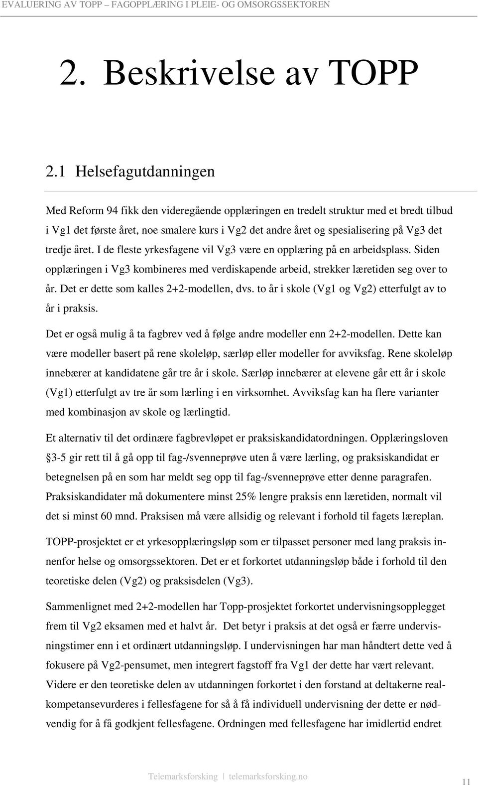 tredje året. I de fleste yrkesfagene vil Vg3 være en opplæring på en arbeidsplass. Siden opplæringen i Vg3 kombineres med verdiskapende arbeid, strekker læretiden seg over to år.