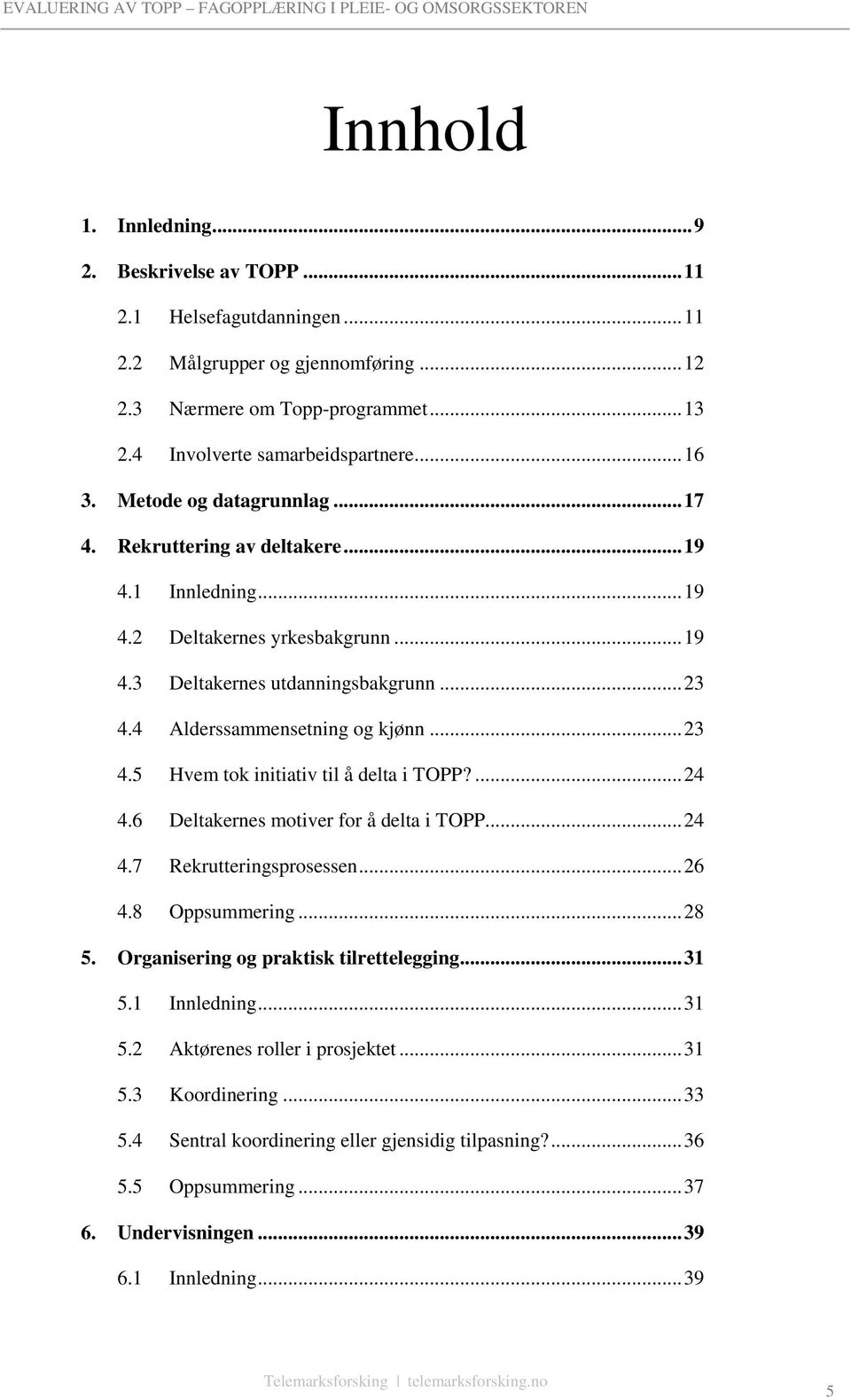 4 Alderssammensetning og kjønn... 23 4.5 Hvem tok initiativ til å delta i TOPP?... 24 4.6 Deltakernes motiver for å delta i TOPP... 24 4.7 Rekrutteringsprosessen... 26 4.8 Oppsummering... 28 5.