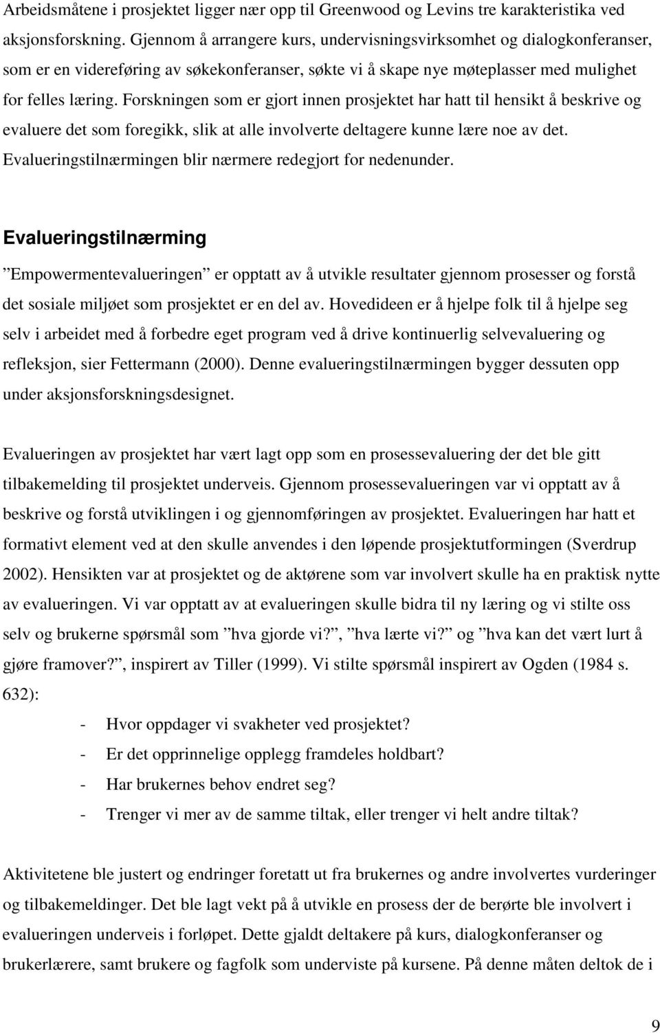 Forskningen som er gjort innen prosjektet har hatt til hensikt å beskrive og evaluere det som foregikk, slik at alle involverte deltagere kunne lære noe av det.