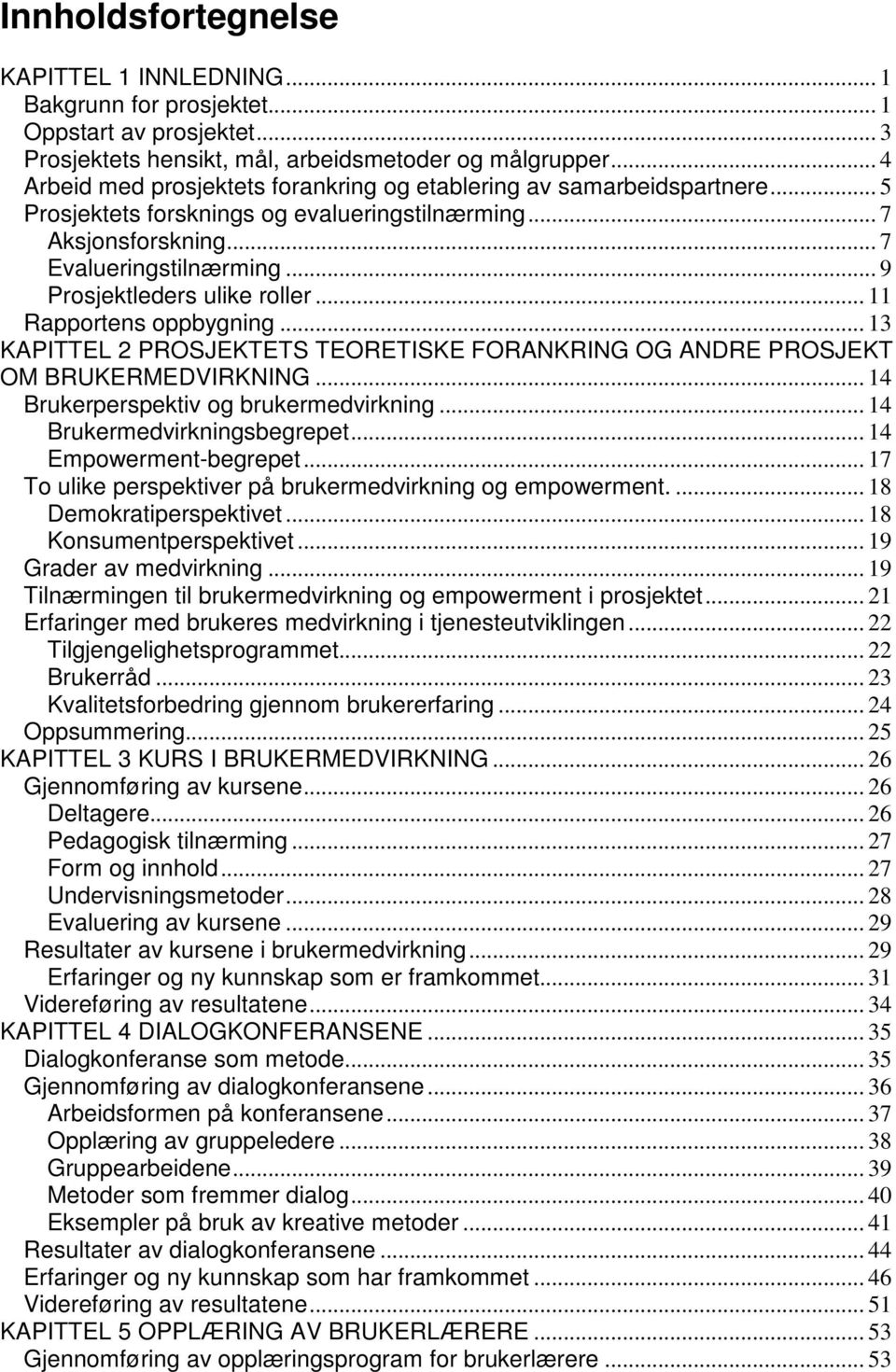 .. 9 Prosjektleders ulike roller... 11 Rapportens oppbygning... 13 KAPITTEL 2 PROSJEKTETS TEORETISKE FORANKRING OG ANDRE PROSJEKT OM BRUKERMEDVIRKNING... 14 Brukerperspektiv og brukermedvirkning.