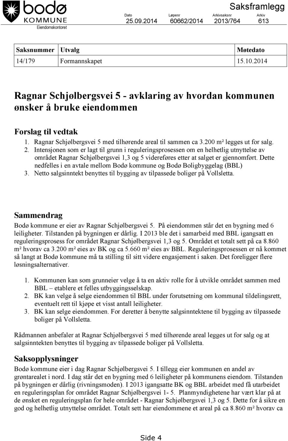 Intensjonen som er lagt til grunn i reguleringsprosessen om en helhetlig utnyttelse av området Ragnar Schjølbergsvei 1,3 og 5 videreføres etter at salget er gjennomført.