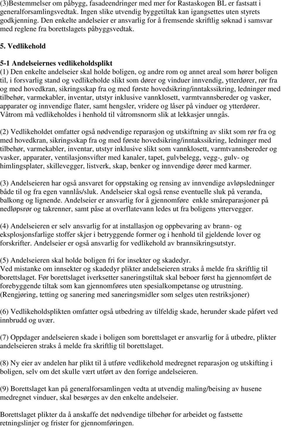 Vedlikehold 5-1 Andelseiernes vedlikeholdsplikt (1) Den enkelte andelseier skal holde boligen, og andre rom og annet areal som hører boligen til, i forsvarlig stand og vedlikeholde slikt som dører og