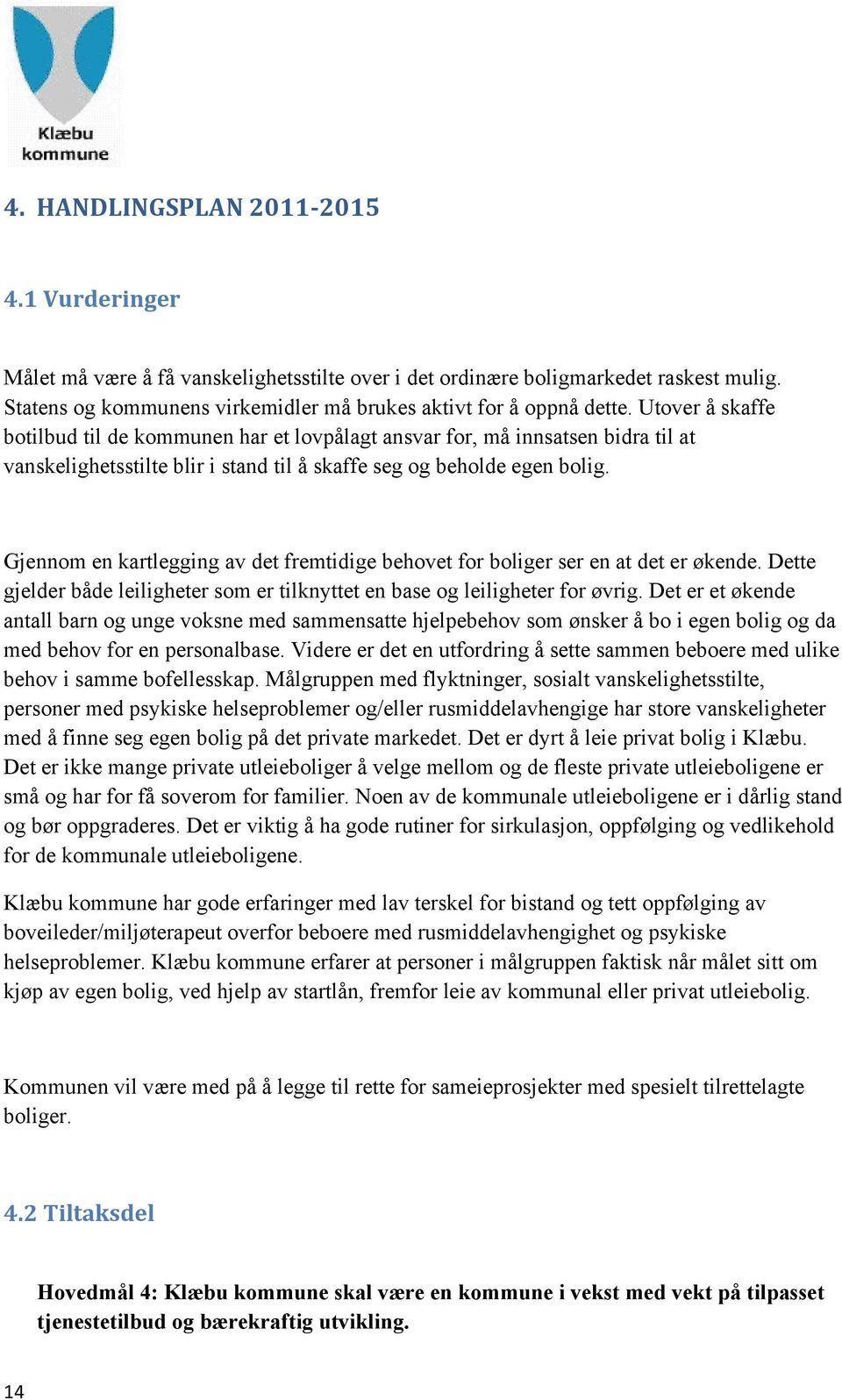 Gjennom en kartlegging av det fremtidige behovet for boliger ser en at det er økende. Dette gjelder både leiligheter som er tilknyttet en base og leiligheter for øvrig.