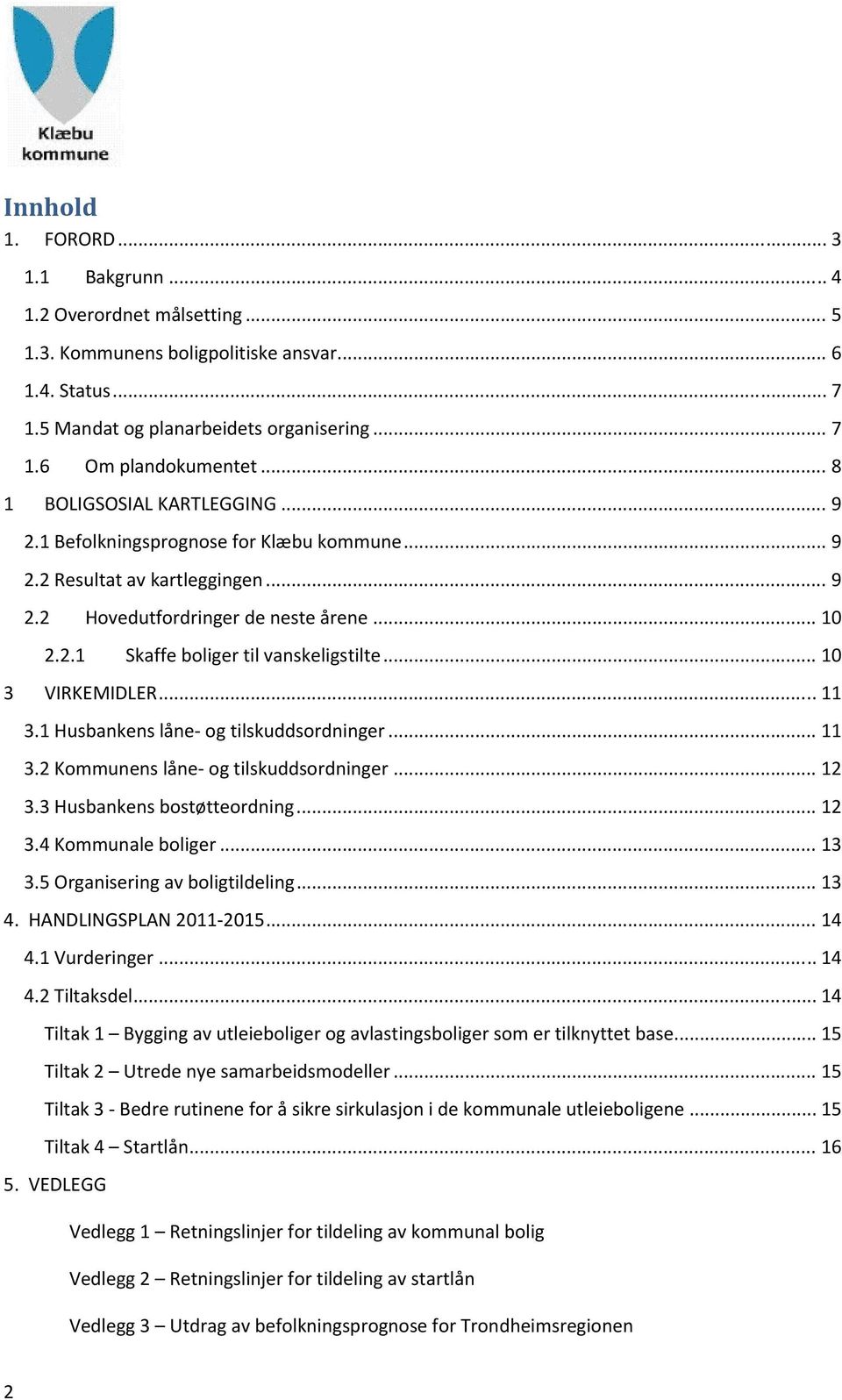 .. 10 3 VIRKEMIDLER... 11 3.1 Husbankens låne og tilskuddsordninger... 11 3.2 Kommunens låne og tilskuddsordninger... 12 3.3 Husbankens bostøtteordning... 12 3.4 Kommunale boliger... 13 3.