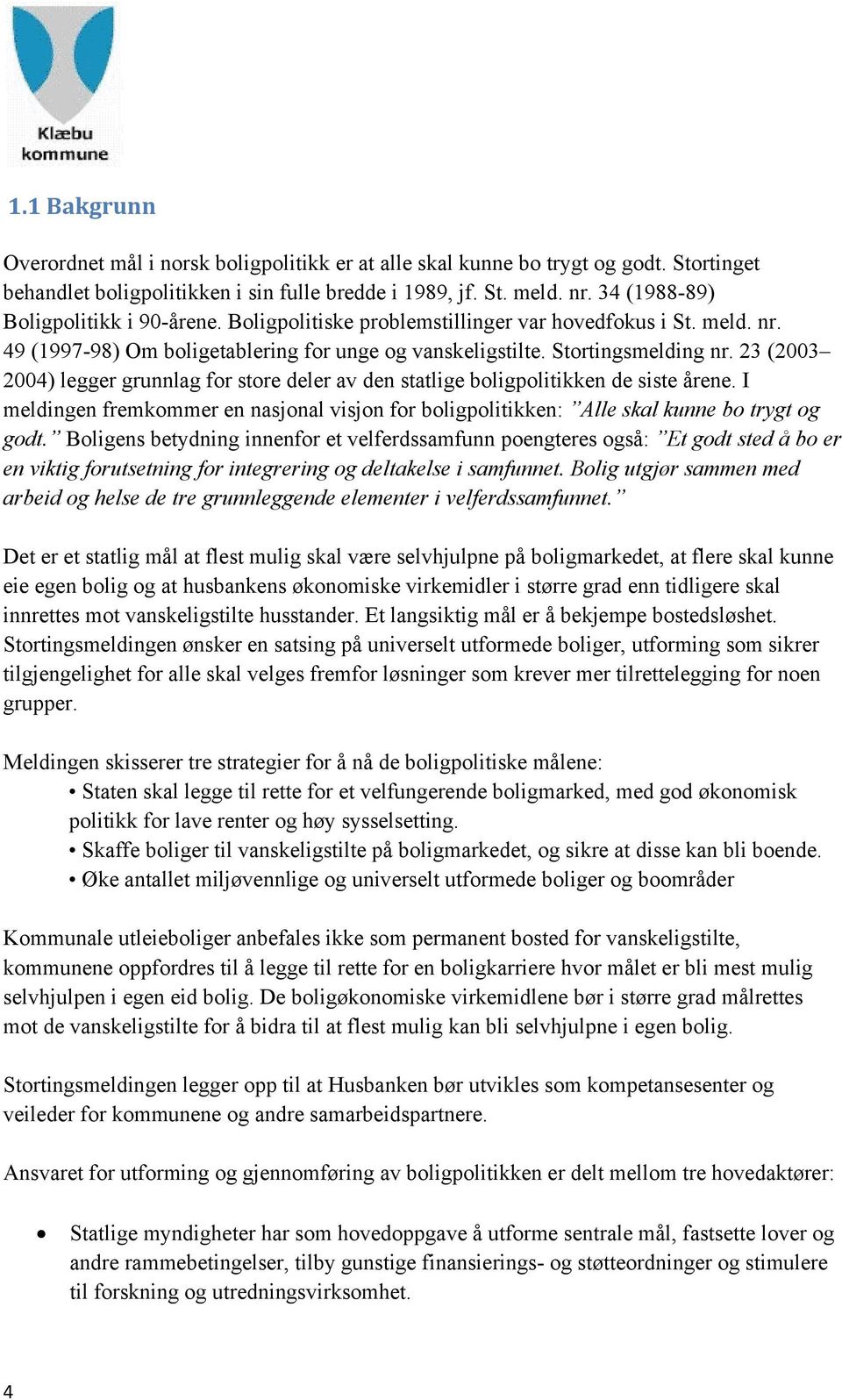 23 (2003 2004) legger grunnlag for store deler av den statlige boligpolitikken de siste årene. I meldingen fremkommer en nasjonal visjon for boligpolitikken: Alle skal kunne bo trygt og godt.