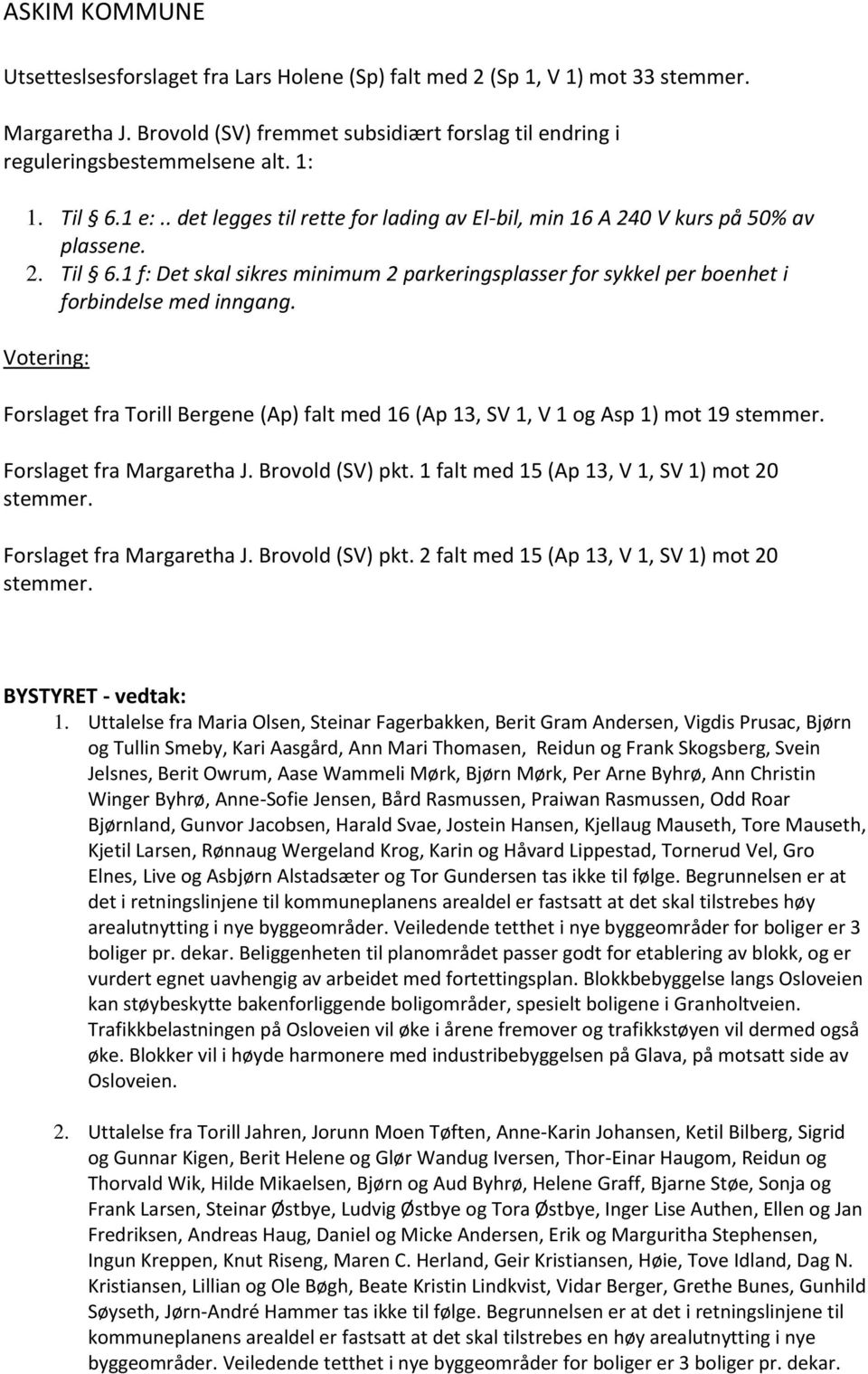 Votering: Forslaget fra Torill Bergene (Ap) falt med 16 (Ap 13, SV 1, V 1 og Asp 1) mot 19 stemmer. Forslaget fra Margaretha J. Brovold (SV) pkt. 1 falt med 15 (Ap 13, V 1, SV 1) mot 20 stemmer.