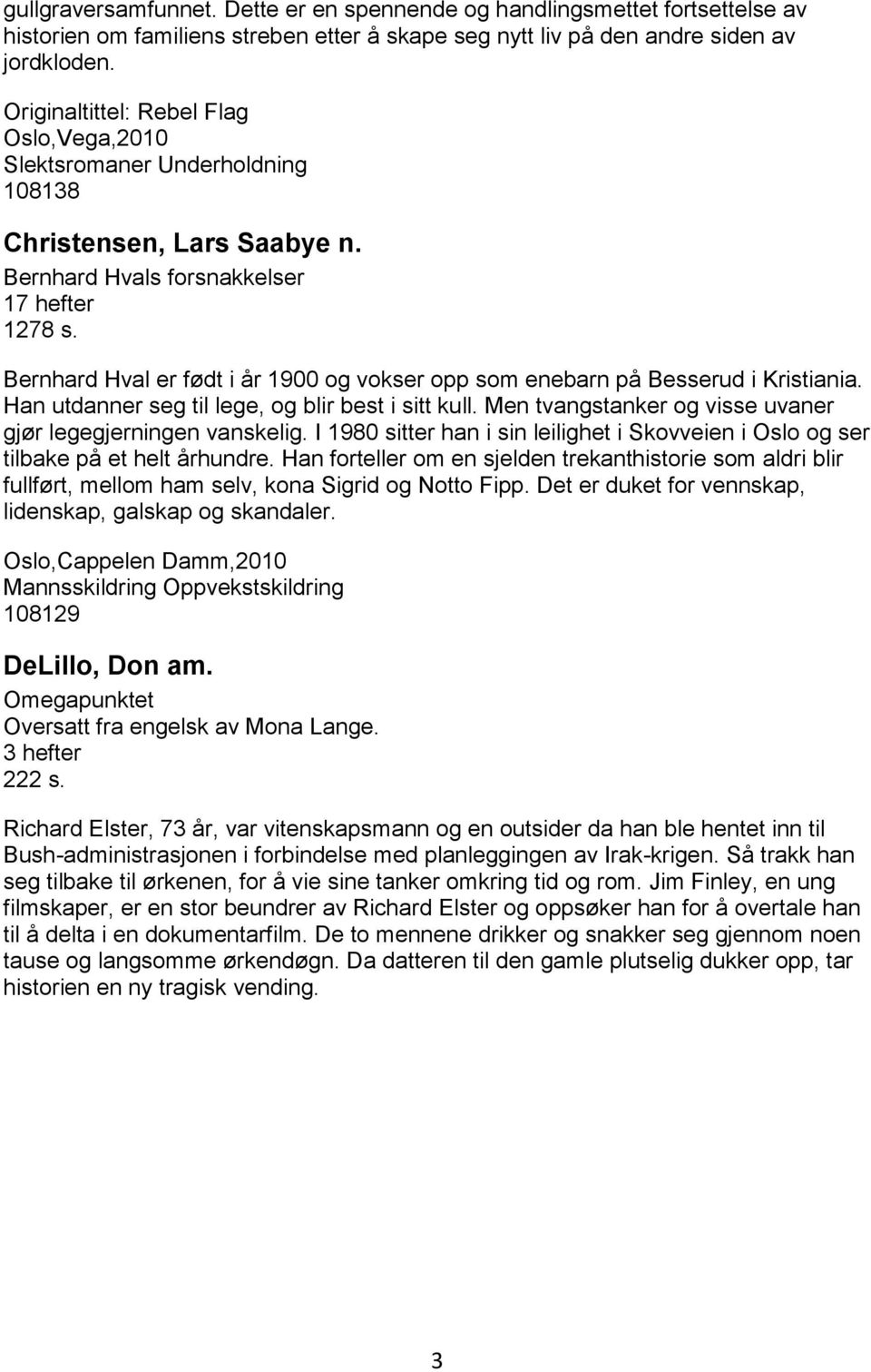 Bernhard Hval er født i år 1900 og vokser opp som enebarn på Besserud i Kristiania. Han utdanner seg til lege, og blir best i sitt kull. Men tvangstanker og visse uvaner gjør legegjerningen vanskelig.