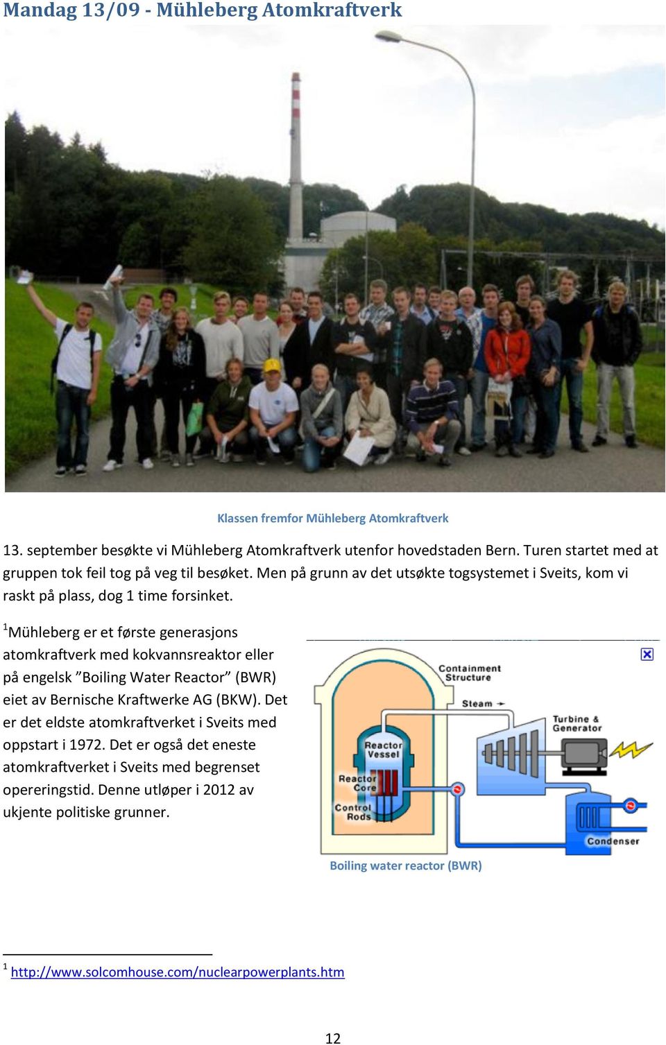 1 Mühleberg er et første generasjons atomkraftverk med kokvannsreaktor eller på engelsk Boiling Water Reactor (BWR) eiet av Bernische Kraftwerke AG (BKW).