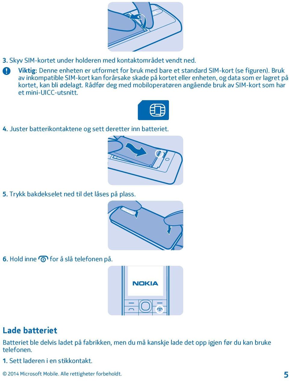 Rådfør deg med mobiloperatøren angående bruk av SIM-kort som har et mini-uicc-utsnitt. 4. Juster batterikontaktene og sett deretter inn batteriet. 5.