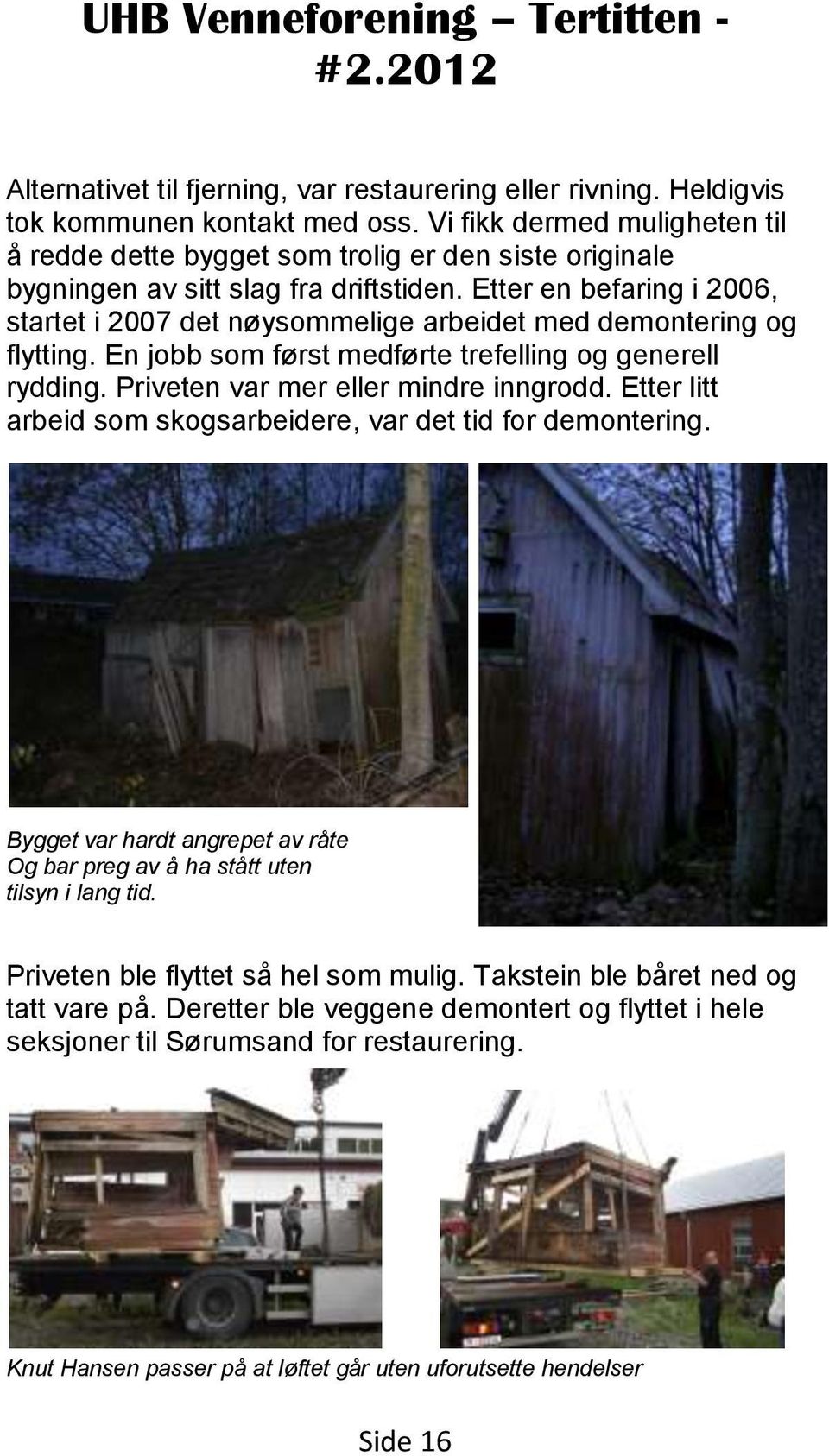 Etter en befaring i 2006, startet i 2007 det nøysommelige arbeidet med demontering og flytting. En jobb som først medførte trefelling og generell rydding. Priveten var mer eller mindre inngrodd.