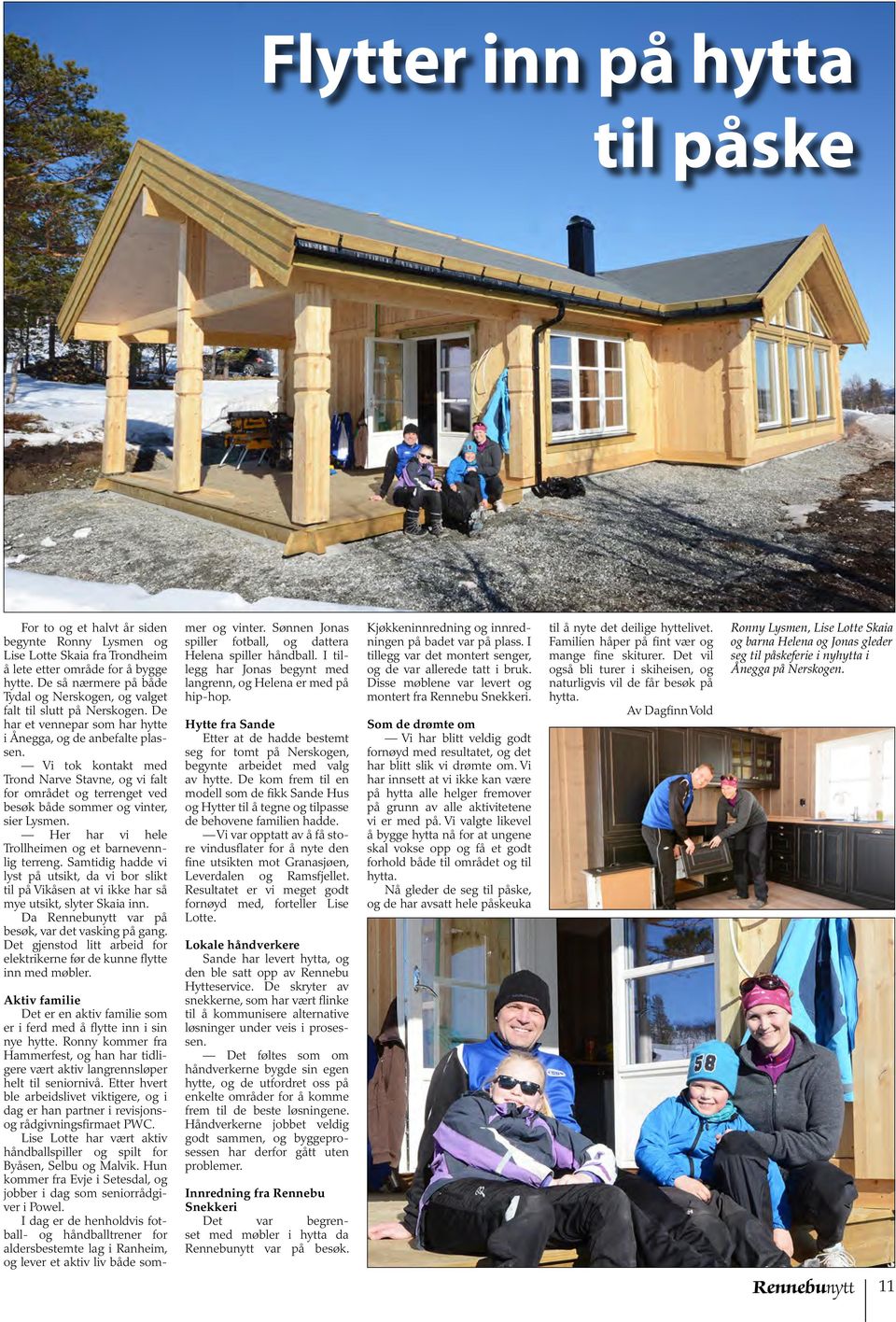 Vi tok kontakt med Trond Narve Stavne, og vi falt for området og terrenget ved besøk både sommer og vinter, sier Lysmen. Her har vi hele Trollheimen og et barnevennlig terreng.