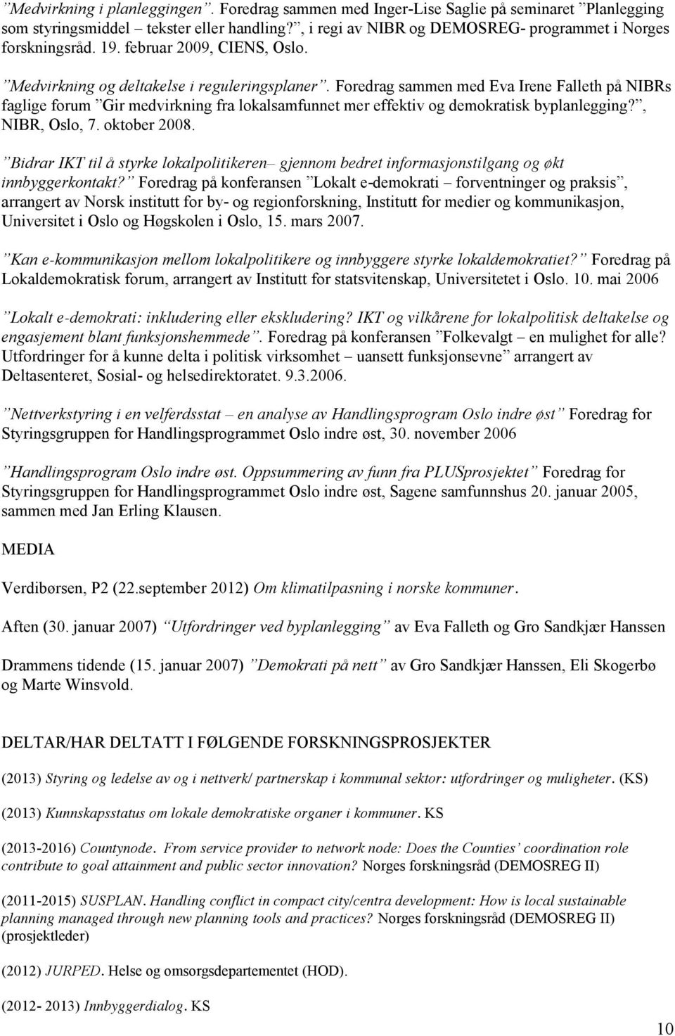 Foredrag sammen med Eva Irene Falleth på NIBRs faglige forum Gir medvirkning fra lokalsamfunnet mer effektiv og demokratisk byplanlegging?, NIBR, Oslo, 7. oktober 2008.