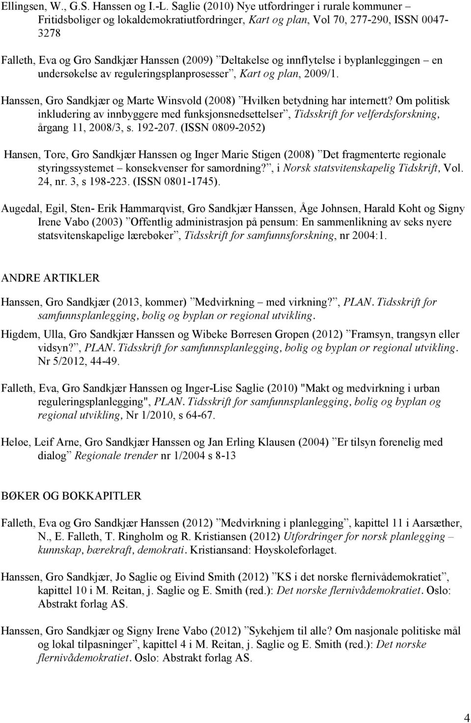 innflytelse i byplanleggingen en undersøkelse av reguleringsplanprosesser, Kart og plan, 2009/1. Hanssen, Gro Sandkjær og Marte Winsvold (2008) Hvilken betydning har internett?