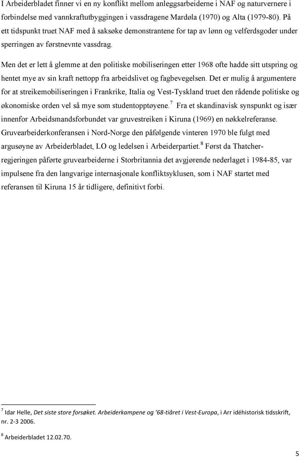 Men det er lett å glemme at den politiske mobiliseringen etter 1968 ofte hadde sitt utspring og hentet mye av sin kraft nettopp fra arbeidslivet og fagbevegelsen.