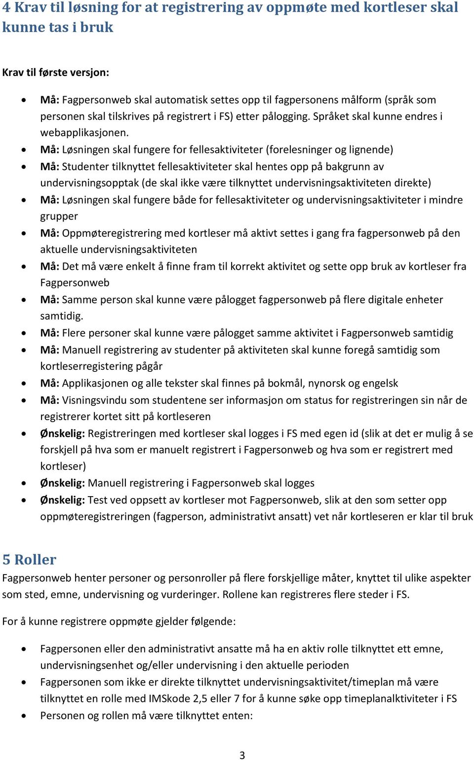 Må: Løsningen skal fungere for fellesaktiviteter (forelesninger og lignende) Må: Studenter tilknyttet fellesaktiviteter skal hentes opp på bakgrunn av undervisningsopptak (de skal ikke være